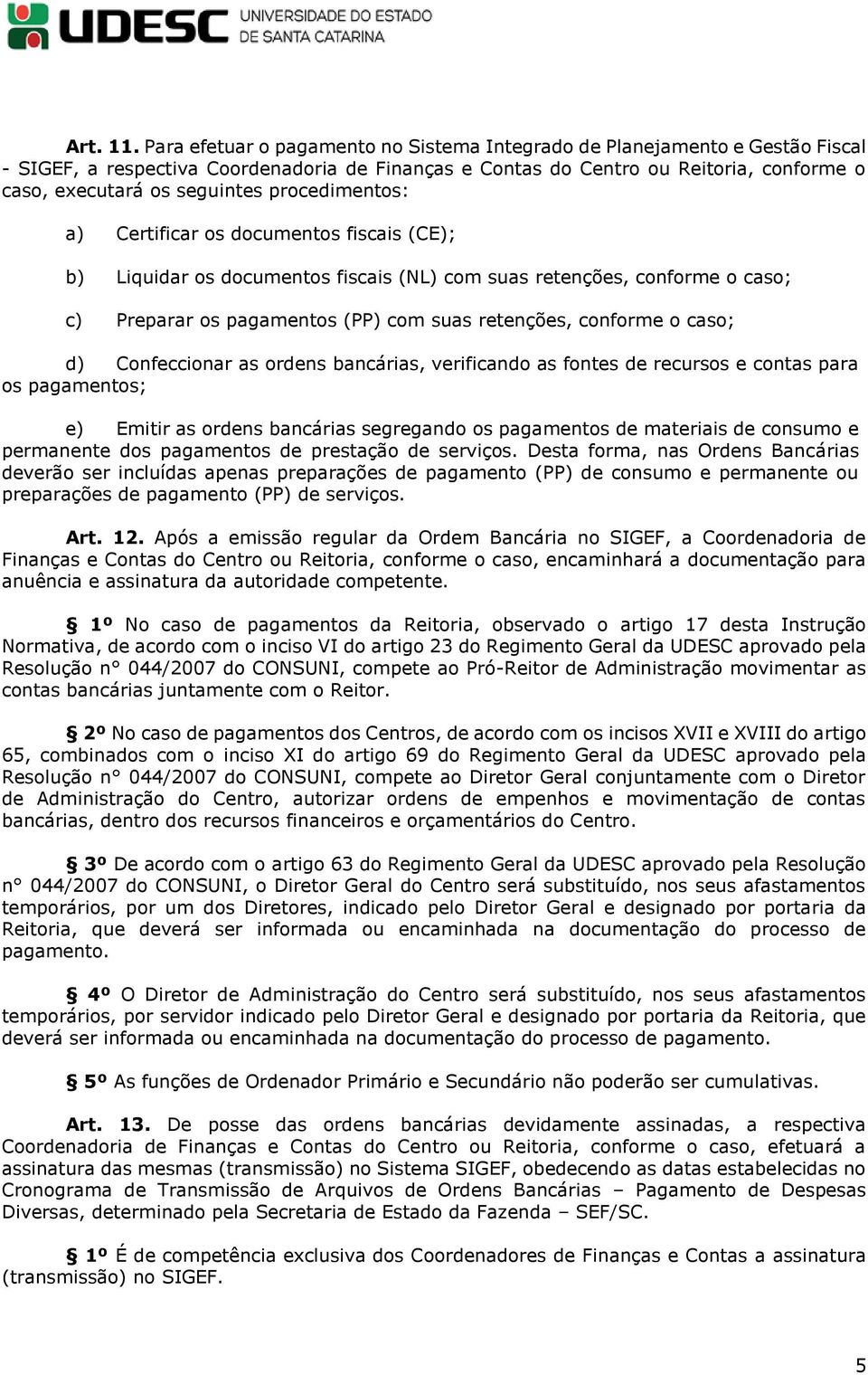 procedimentos: a) Certificar os documentos fiscais (CE); b) Liquidar os documentos fiscais (NL) com suas retenções, conforme o caso; c) Preparar os pagamentos (PP) com suas retenções, conforme o