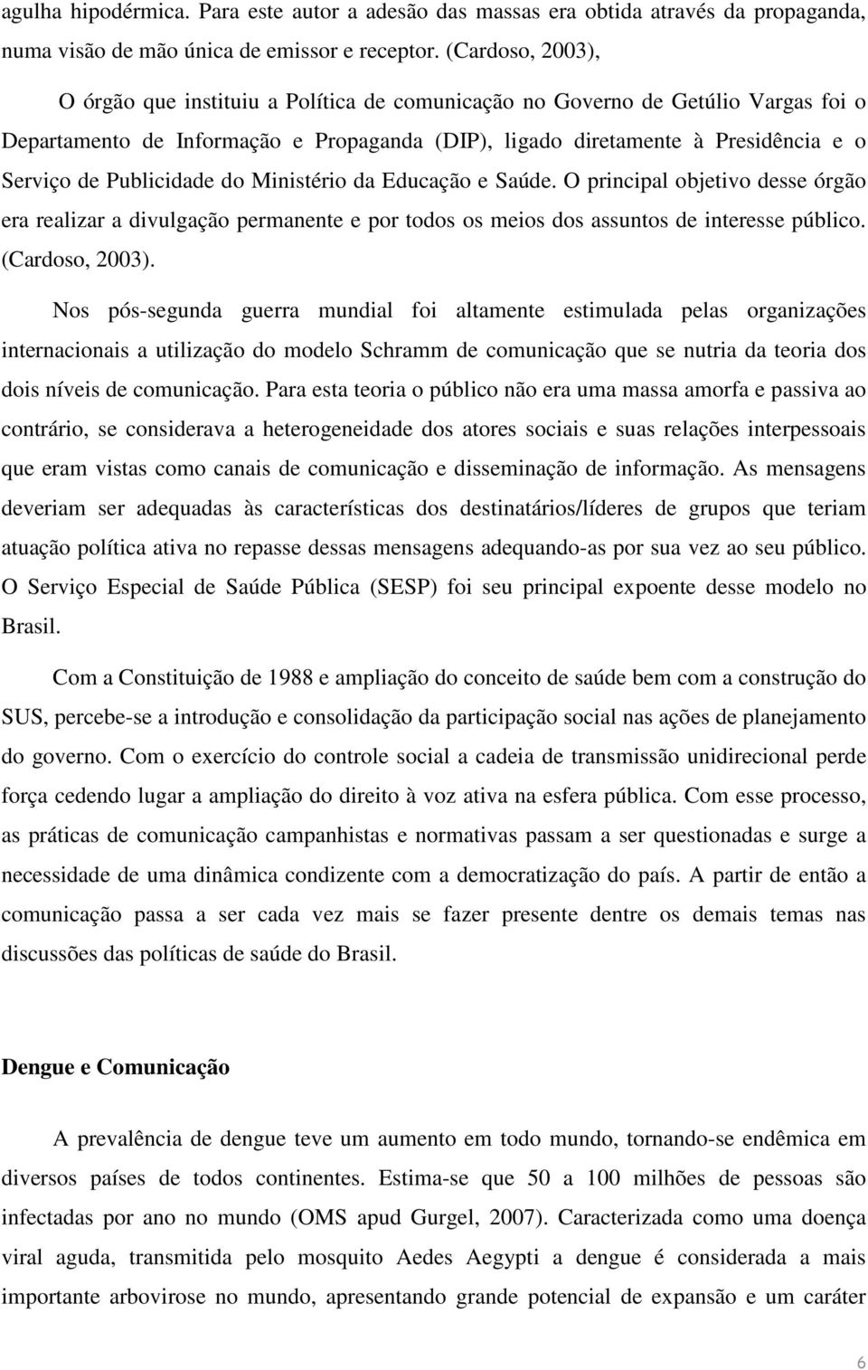 Publicidade do Ministério da Educação e Saúde. O principal objetivo desse órgão era realizar a divulgação permanente e por todos os meios dos assuntos de interesse público. (Cardoso, 2003).