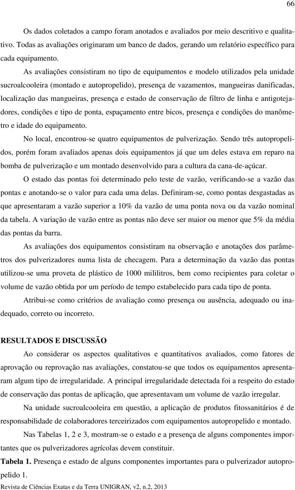 mangueiras, presença e estado de conservação de filtro de linha e antigotejadores, condições e tipo de ponta, espaçamento entre bicos, presença e condições do manômetro e idade do equipamento.