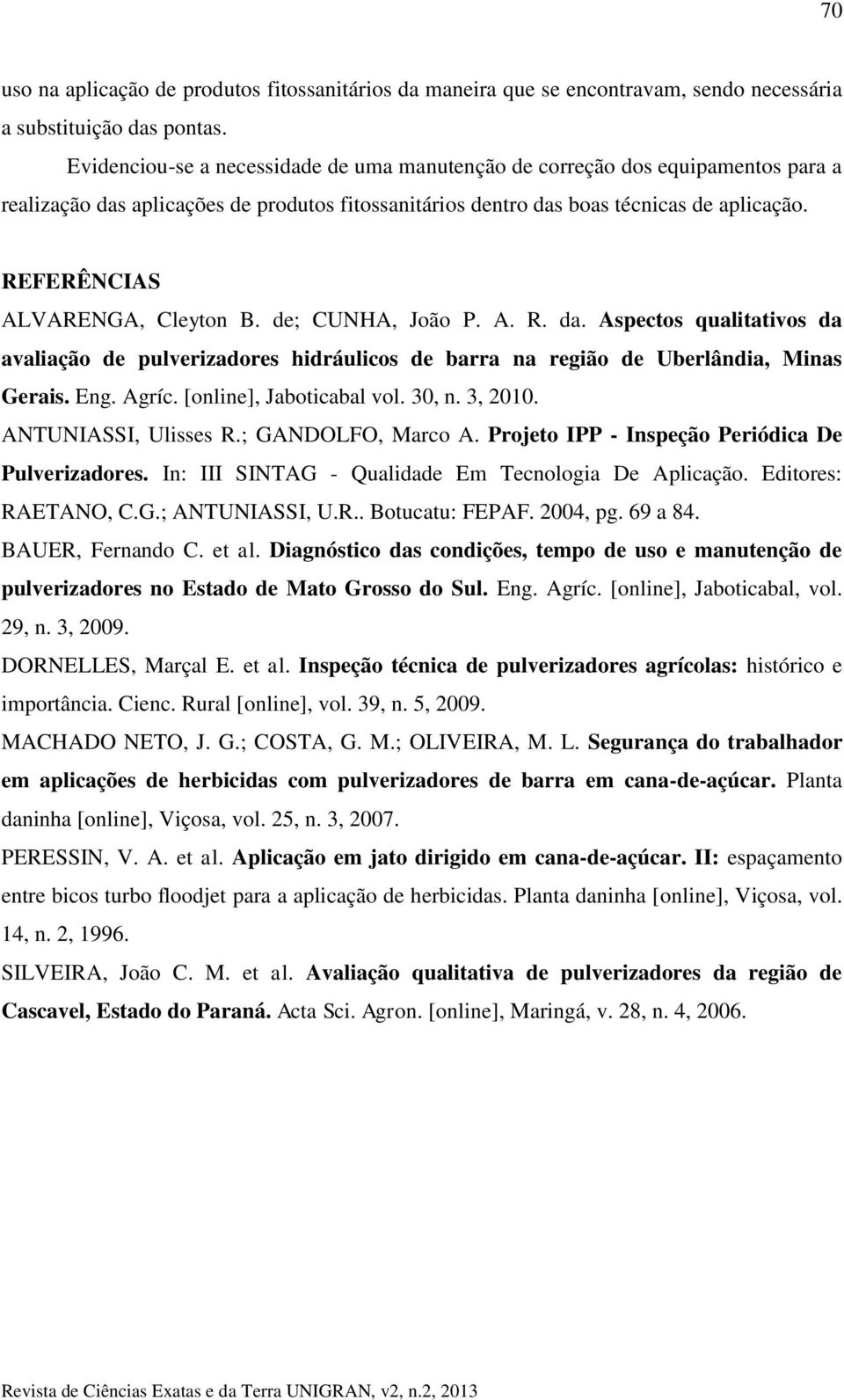 REFERÊNCIAS ALVARENGA, Cleyton B. de; CUNHA, João P. A. R. da. Aspectos qualitativos da avaliação de pulverizadores hidráulicos de barra na região de Uberlândia, Minas Gerais. Eng. Agríc.