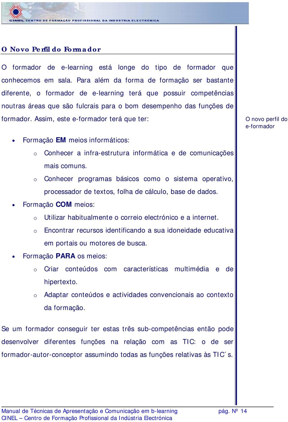 Assim, este e-formador terá que ter: O novo perfil do e-formador Formação EM meios informáticos: o Conhecer a infra-estrutura informática e de comunicações mais comuns.