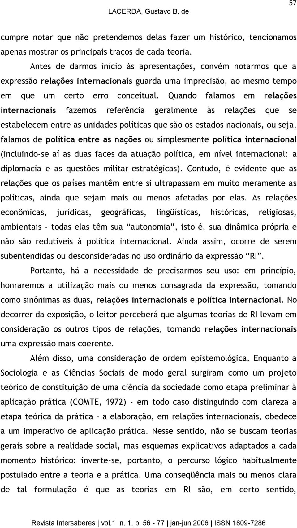 Quando falamos em relações internacionais fazemos referência geralmente às relações que se estabelecem entre as unidades políticas que são os estados nacionais, ou seja, falamos de política entre as