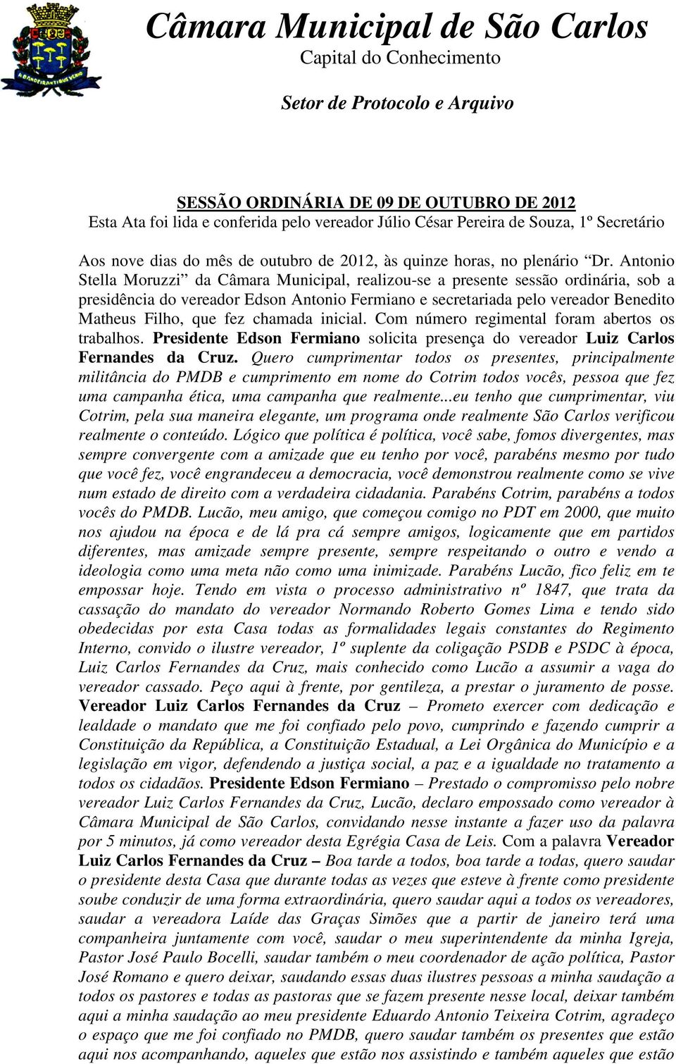 fez chamada inicial. Com número regimental foram abertos os trabalhos. Presidente Edson Fermiano solicita presença do vereador Luiz Carlos Fernandes da Cruz.