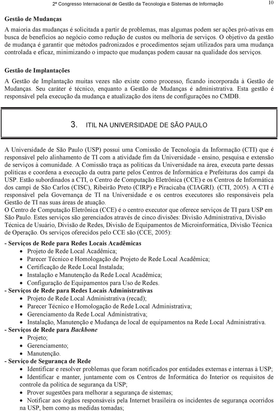 O objetivo da gestão de mudança é garantir que métodos padronizados e procedimentos sejam utilizados para uma mudança controlada e eficaz, minimizando o impacto que mudanças podem causar na qualidade