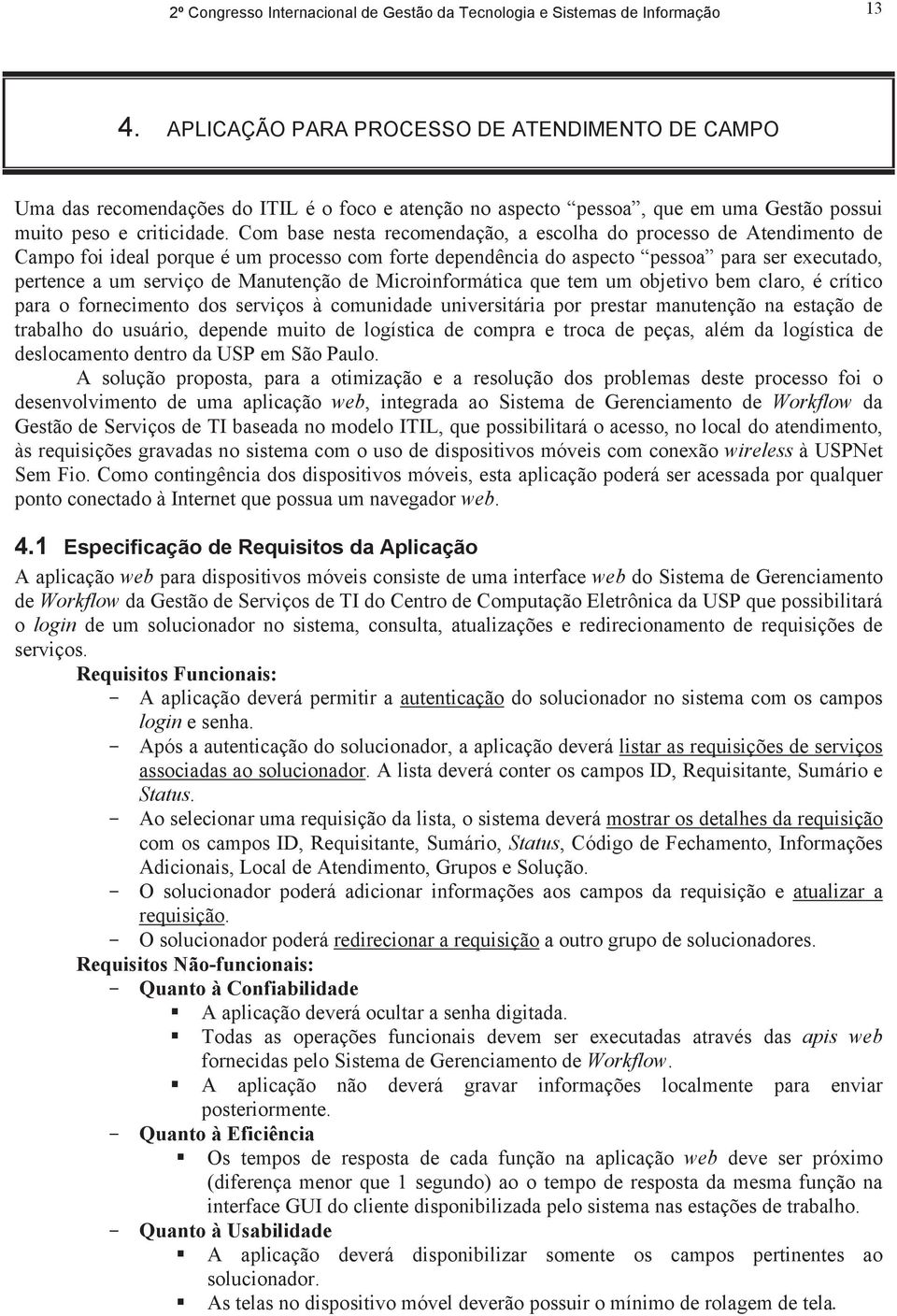 Manutenção de Microinformática que tem um objetivo bem claro, é crítico para o fornecimento dos serviços à comunidade universitária por prestar manutenção na estação de trabalho do usuário, depende