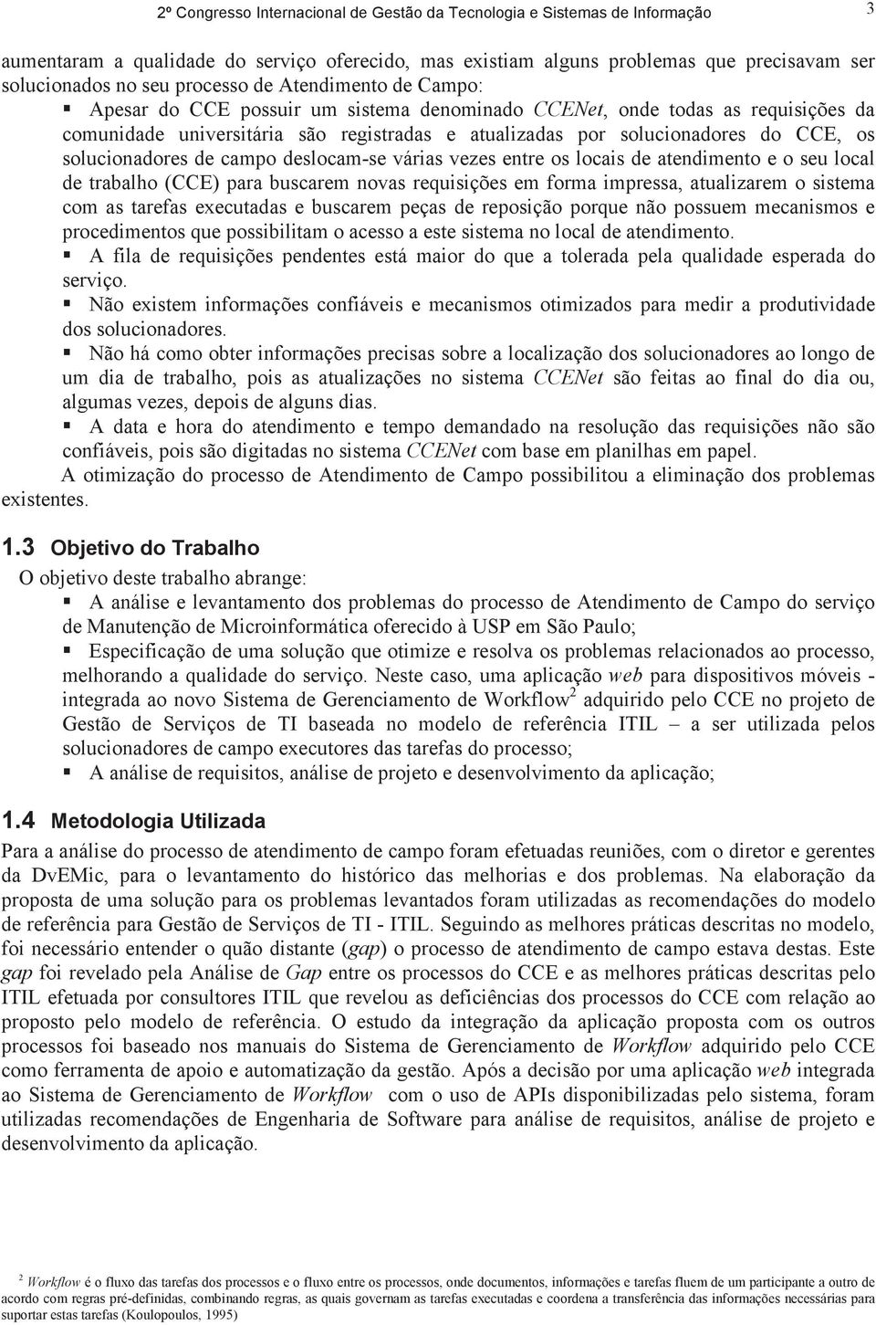 atendimento e o seu local de trabalho (CCE) para buscarem novas requisições em forma impressa, atualizarem o sistema com as tarefas executadas e buscarem peças de reposição porque não possuem