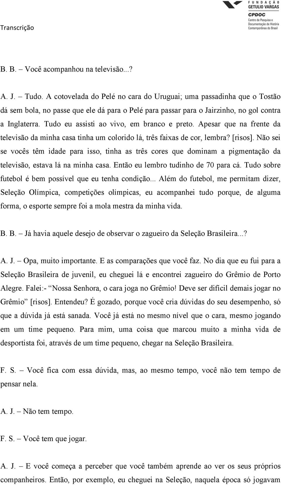 Tudo eu assisti ao vivo, em branco e preto. Apesar que na frente da televisão da minha casa tinha um colorido lá, três faixas de cor, lembra? [risos].