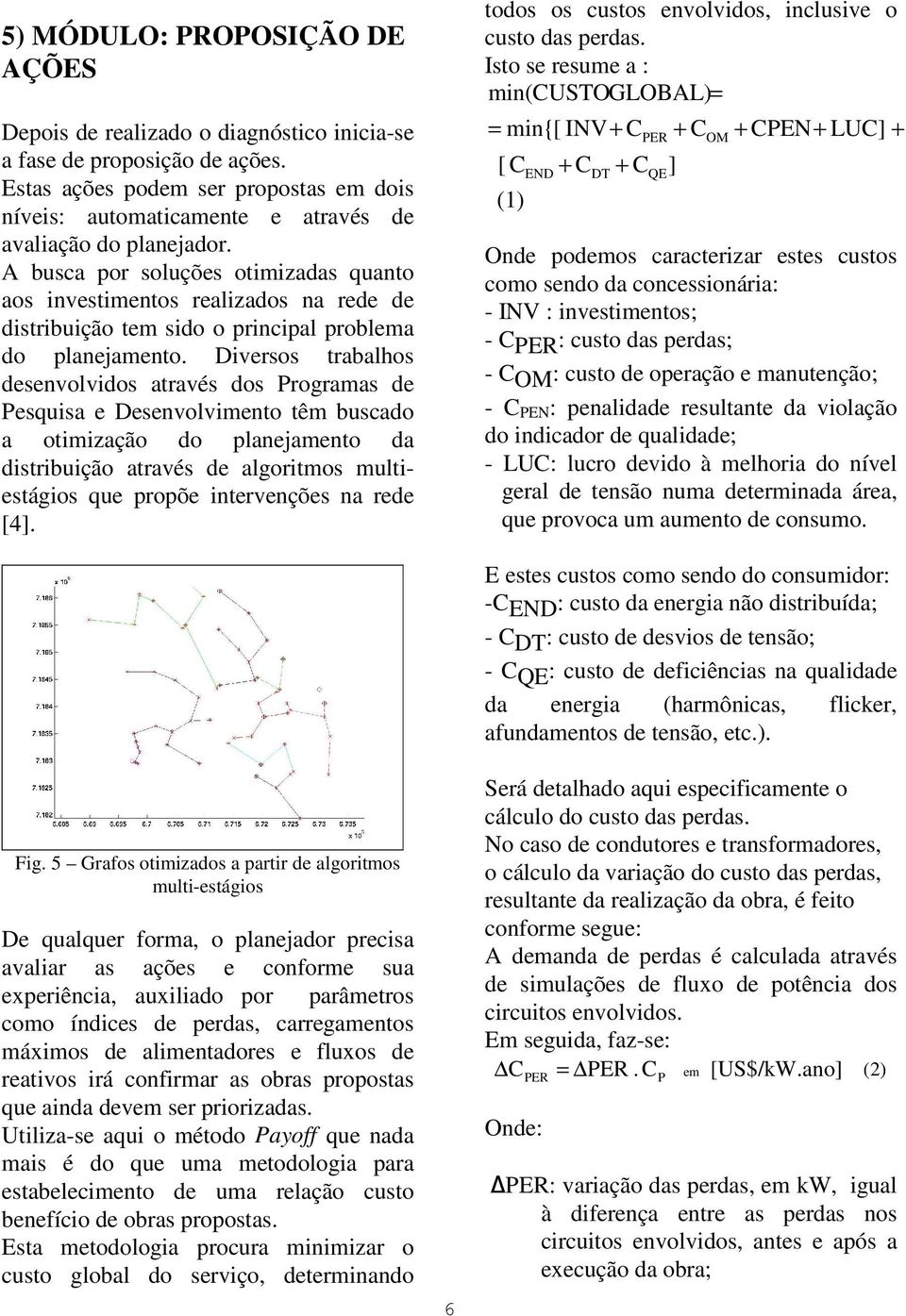 A busca por soluções otimizadas quanto aos investimentos realizados na rede de distribuição tem sido o principal problema do planejamento.