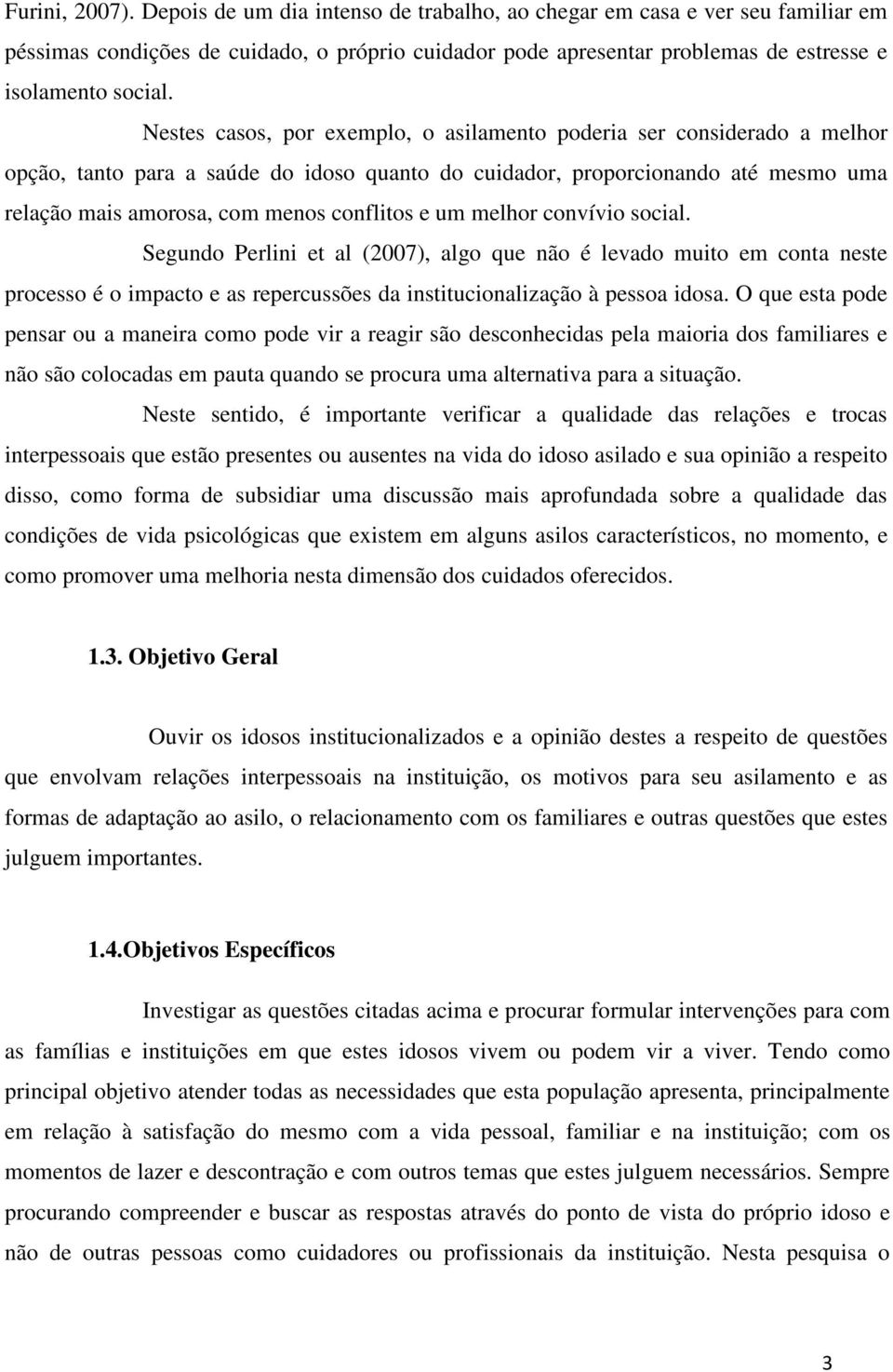 Nestes casos, por exemplo, o asilamento poderia ser considerado a melhor opção, tanto para a saúde do idoso quanto do cuidador, proporcionando até mesmo uma relação mais amorosa, com menos conflitos