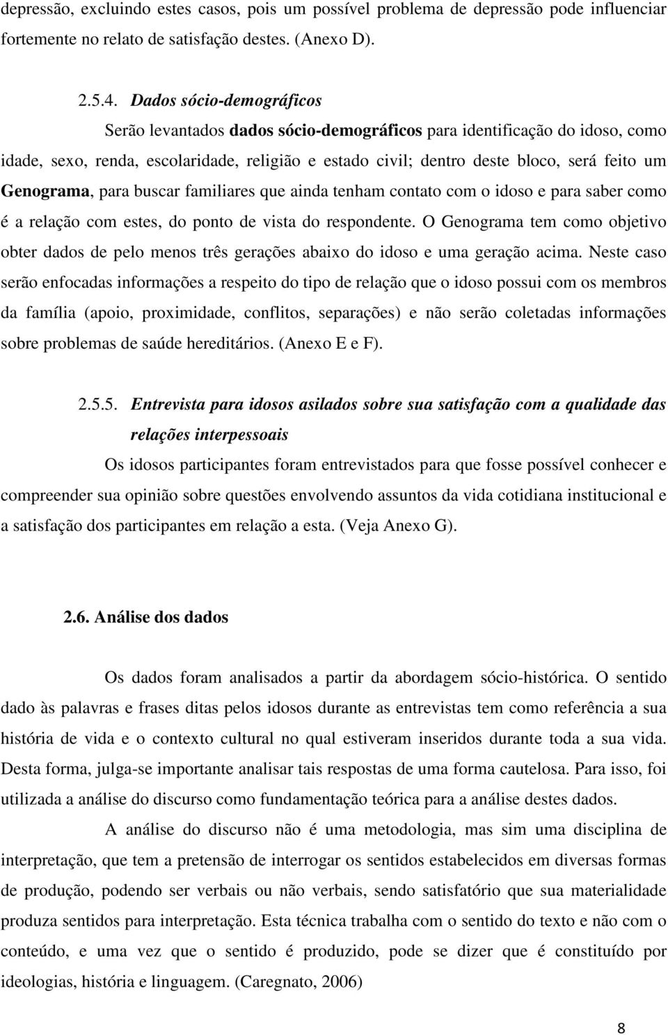 Genograma, para buscar familiares que ainda tenham contato com o idoso e para saber como é a relação com estes, do ponto de vista do respondente.