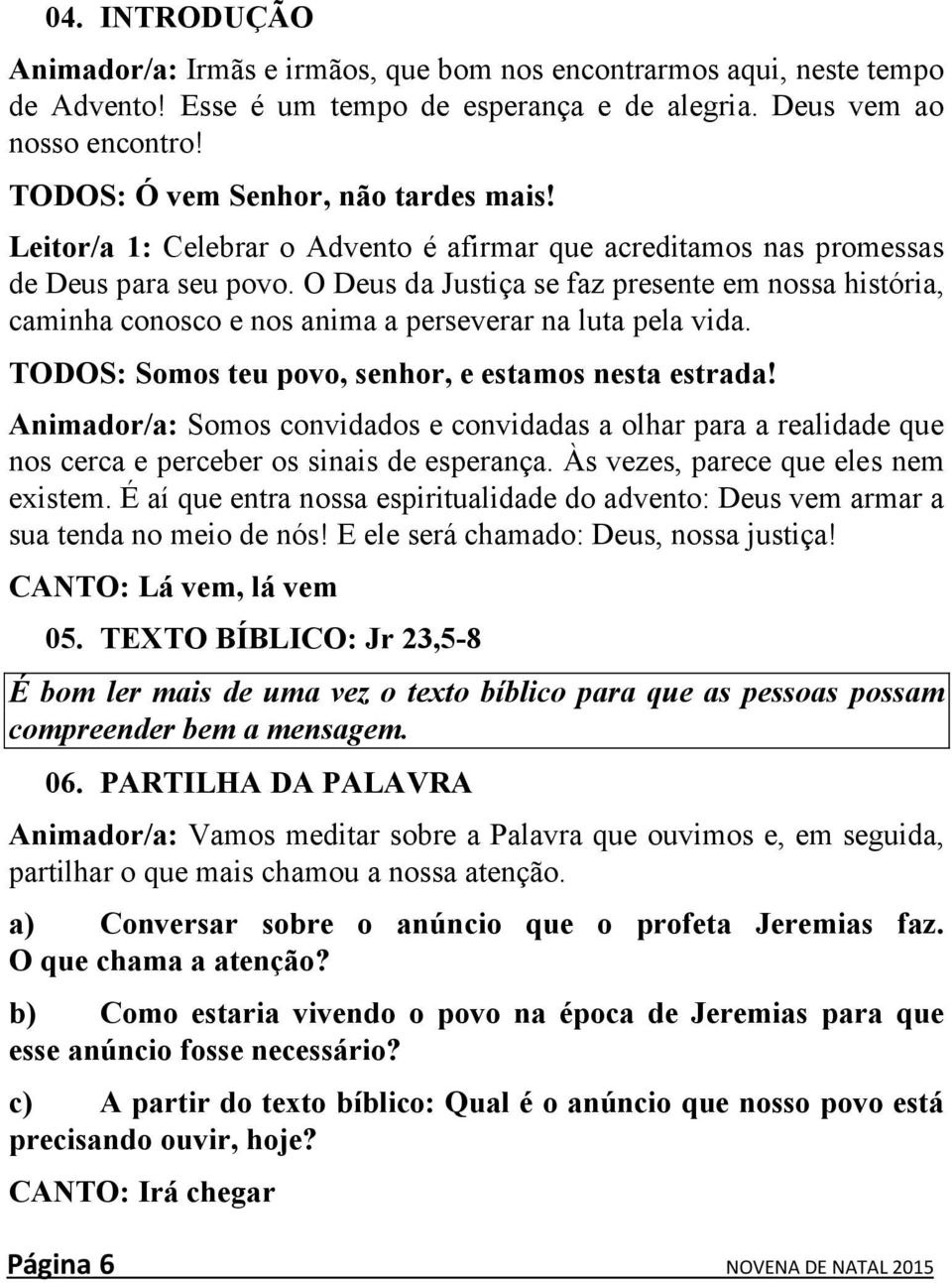 O Deus da Justiça se faz presente em nossa história, caminha conosco e nos anima a perseverar na luta pela vida. TODOS: Somos teu povo, senhor, e estamos nesta estrada!