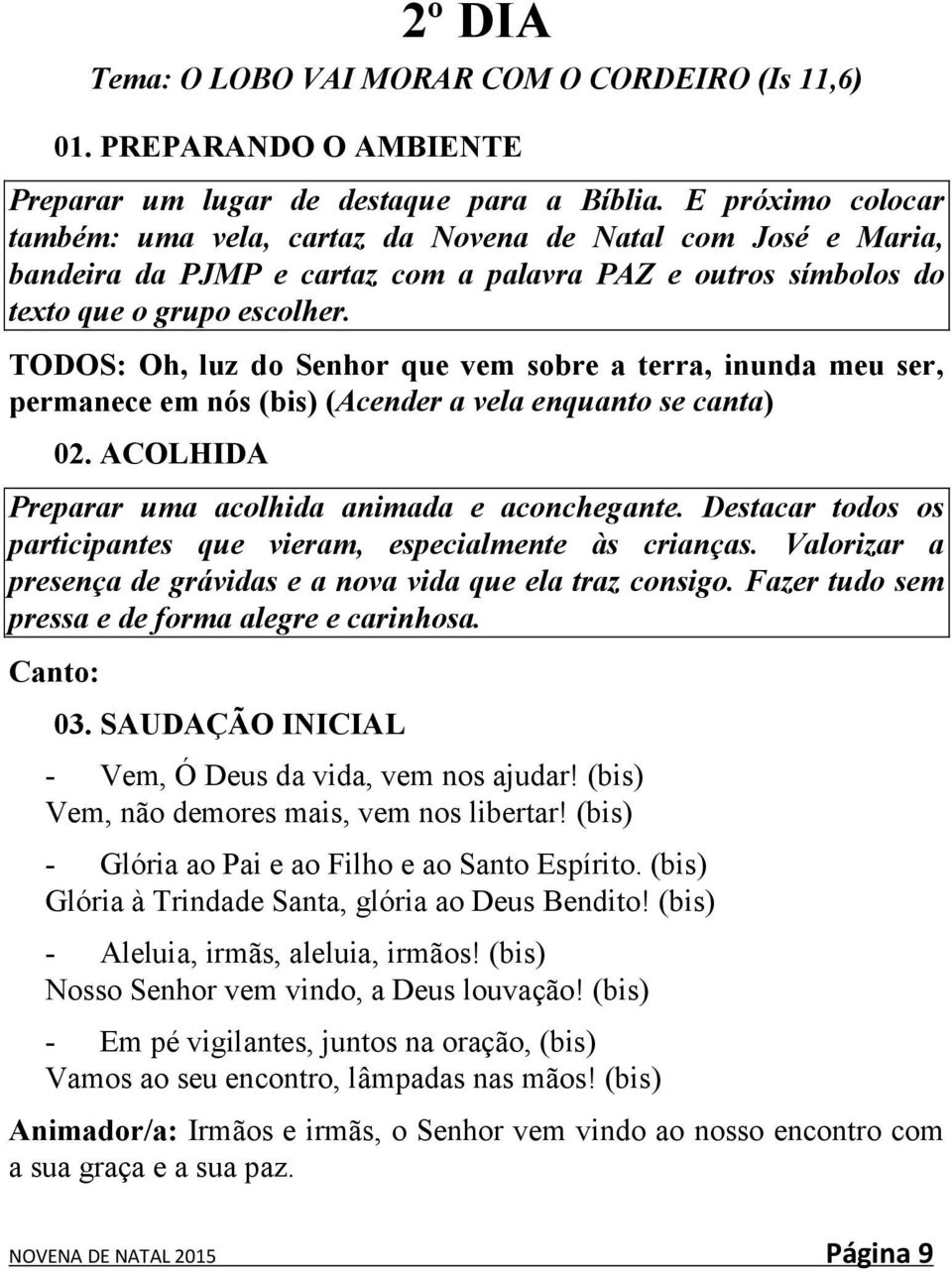 TODOS: Oh, luz do Senhor que vem sobre a terra, inunda meu ser, permanece em nós (bis) (Acender a vela enquanto se canta) 02. ACOLHIDA Preparar uma acolhida animada e aconchegante.