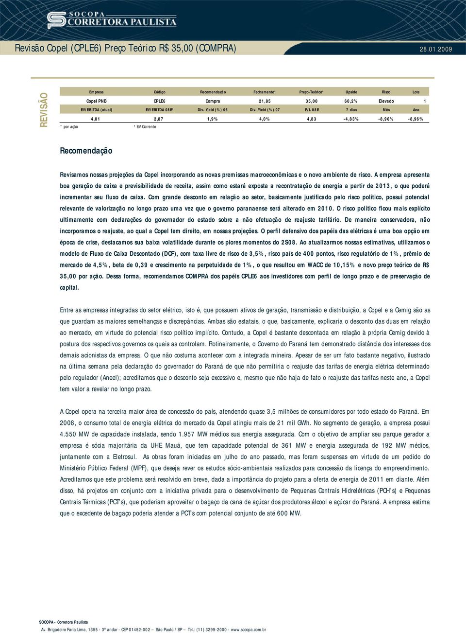 Yield (%) 07 P/L 08E 7 dias Mês Ano 4,01 2,87 1,9% 4,0% 4,83-4,83% -8,96% -8,96% * por ação ¹ EV Corrente Recomendação Revisamos nossas projeções da Copel incorporando as novas premissas