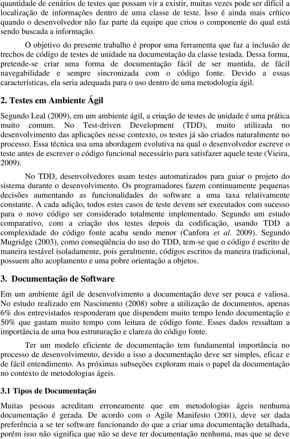 O objetivo do presente trabalho é propor uma ferramenta que faz a inclusão de trechos de código de testes de unidade na documentação da classe testada.