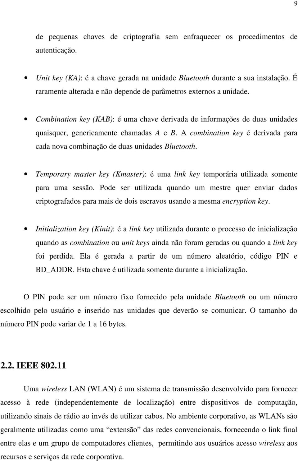 A combination key é derivada para cada nova combinação de duas unidades Bluetooth. Temporary master key (Kmaster): é uma link key temporária utilizada somente para uma sessão.