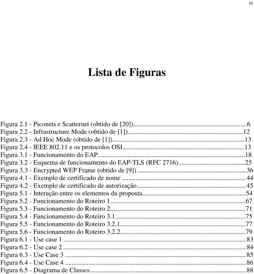 1 - Exemplo de certificado de nome...44 Figura 4.2 - Exemplo de certificado de autorização...45 Figura 5.1 - Interação entre os elementos da proposta...54 Figura 5.2 - Funcionamento do Roteiro 1.