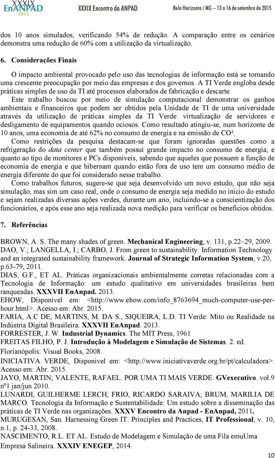 Considerações Finais O impacto ambiental provocado pelo uso das tecnologias de informação está se tornando uma crescente preocupação por meio das empresas e dos governos.