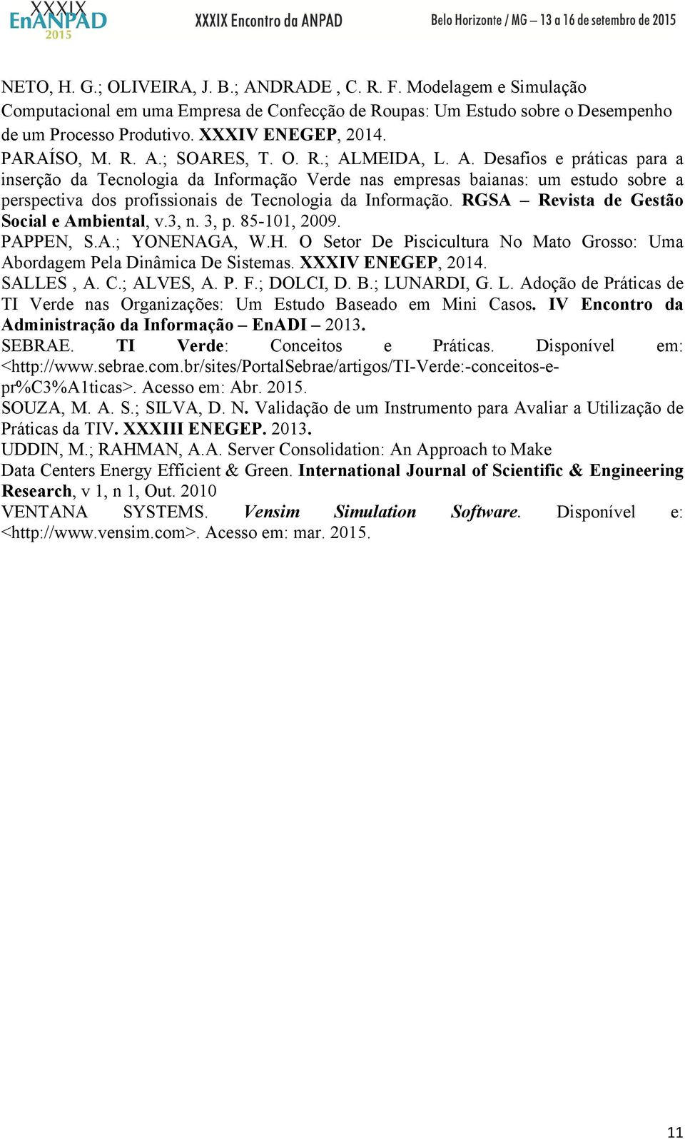 RGSA Revista de Gestão Social e Ambiental, v.3, n. 3, p. 85-11, 29. PAPPEN, S.A.; YONENAGA, W.H. O Setor De Piscicultura No Mato Grosso: Uma Abordagem Pela Dinâmica De Sistemas. XXXIV ENEGEP, 214.