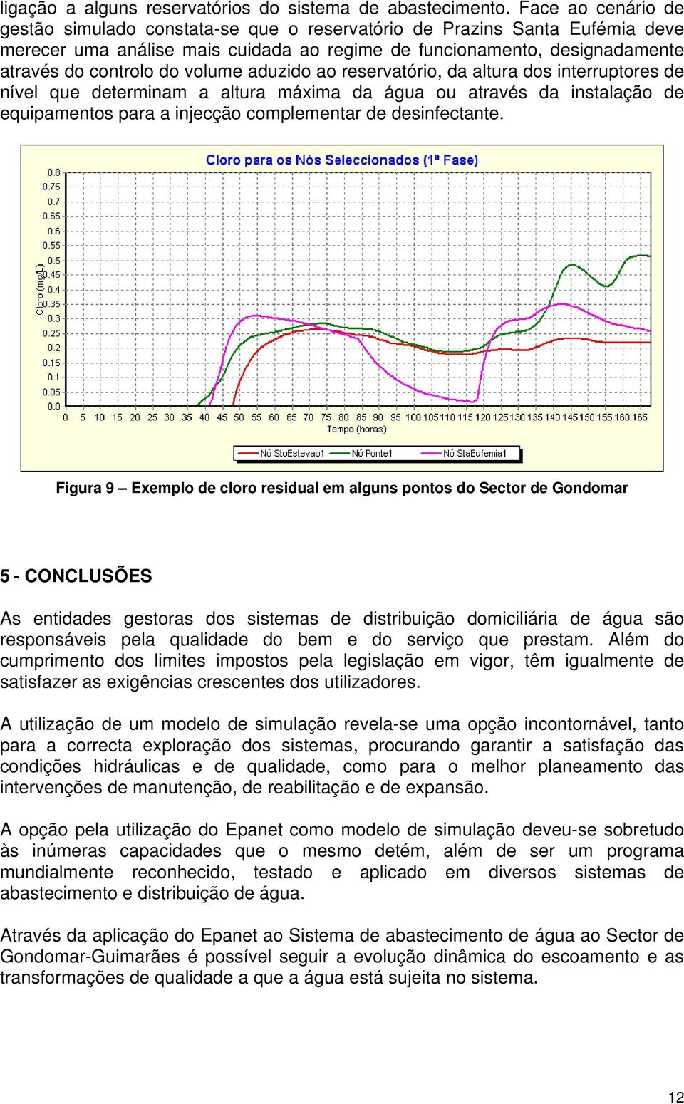 volume aduzido ao reservatório, da altura dos interruptores de nível que determinam a altura máxima da água ou através da instalação de equipamentos para a injecção complementar de desinfectante.