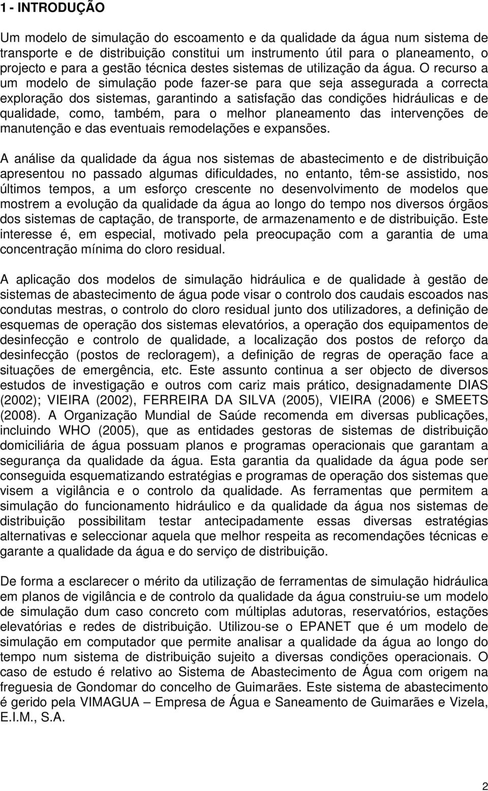 O recurso a um modelo de simulação pode fazer-se para que seja assegurada a correcta exploração dos sistemas, garantindo a satisfação das condições hidráulicas e de qualidade, como, também, para o