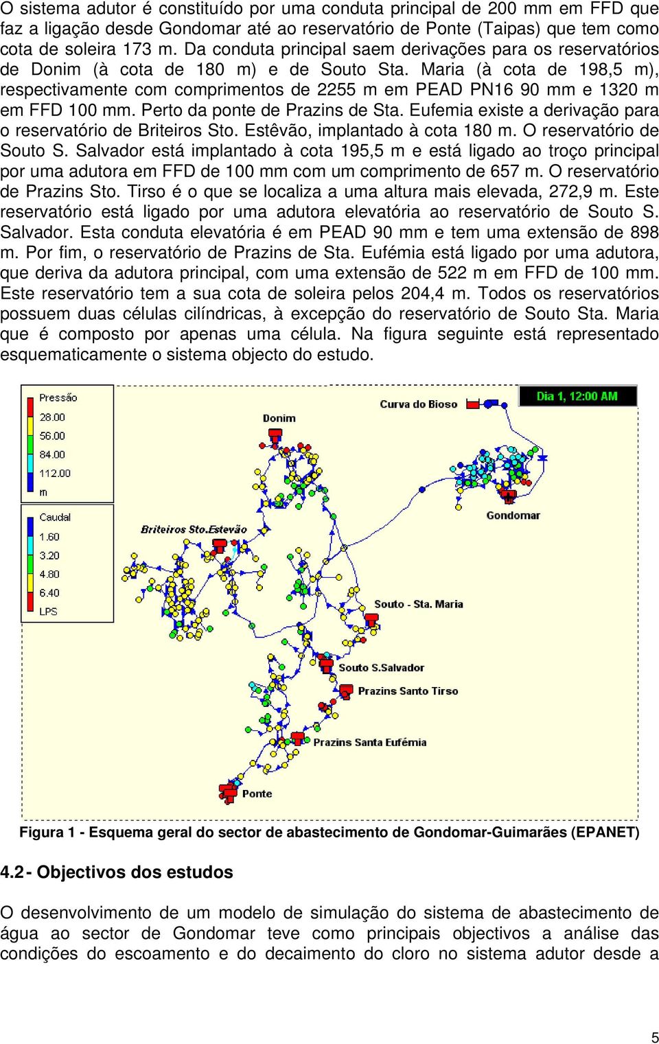 Maria (à cota de 198,5 m), respectivamente com comprimentos de 2255 m em PEAD PN16 90 mm e 1320 m em FFD 100 mm. Perto da ponte de Prazins de Sta.