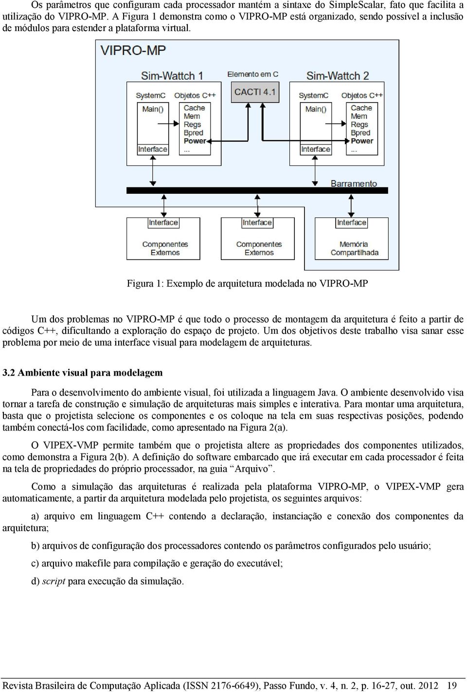 Figura 1: Exemplo de arquitetura modelada no VIPRO-MP Um dos problemas no VIPRO-MP é que todo o processo de montagem da arquitetura é feito a partir de códigos C++, dificultando a exploração do