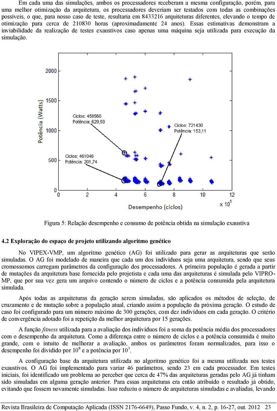 Essas estimativas demonstram a inviabilidade da realização de testes exaustivos caso apenas uma máquina seja utilizada para execução da simulação.