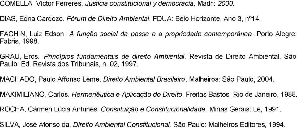 Revista dos Tribunais, n. 02, 1997. MACHADO, Paulo Affonso Leme. Direito Ambiental Brasileiro. Malheiros: São Paulo, 2004. MAXIMILIANO, Carlos. Hermenêutica e Aplicação do Direito.