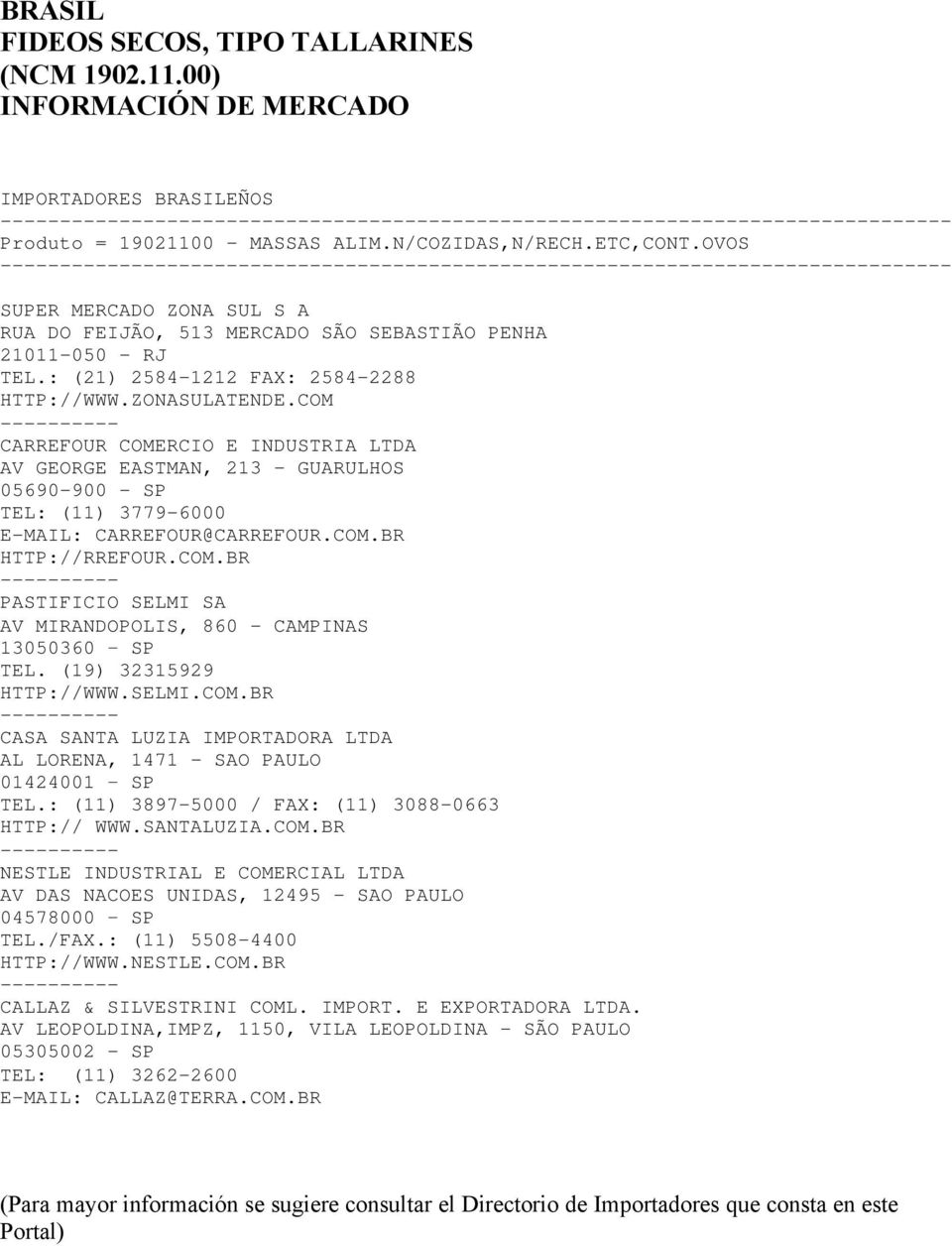 COM CARREFOUR COMERCIO E INDUSTRIA LTDA AV GEORGE EASTMAN, 213 - GUARULHOS 05690-900 - SP TEL: (11) 3779-6000 E-MAIL: CARREFOUR@CARREFOUR.COM.BR HTTP://RREFOUR.COM.BR PASTIFICIO SELMI SA AV MIRANDOPOLIS, 860 - CAMPINAS 13050360 SP TEL.