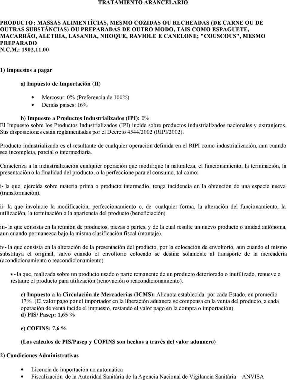 00 1) Impuestos a pagar a) Impuesto de Importación (II) Mercosur: 0% (Preferencia de 100%) Demás países: 16% b) Impuesto a Productos Industrializados (IPI): 0% El Impuesto sobre los Productos