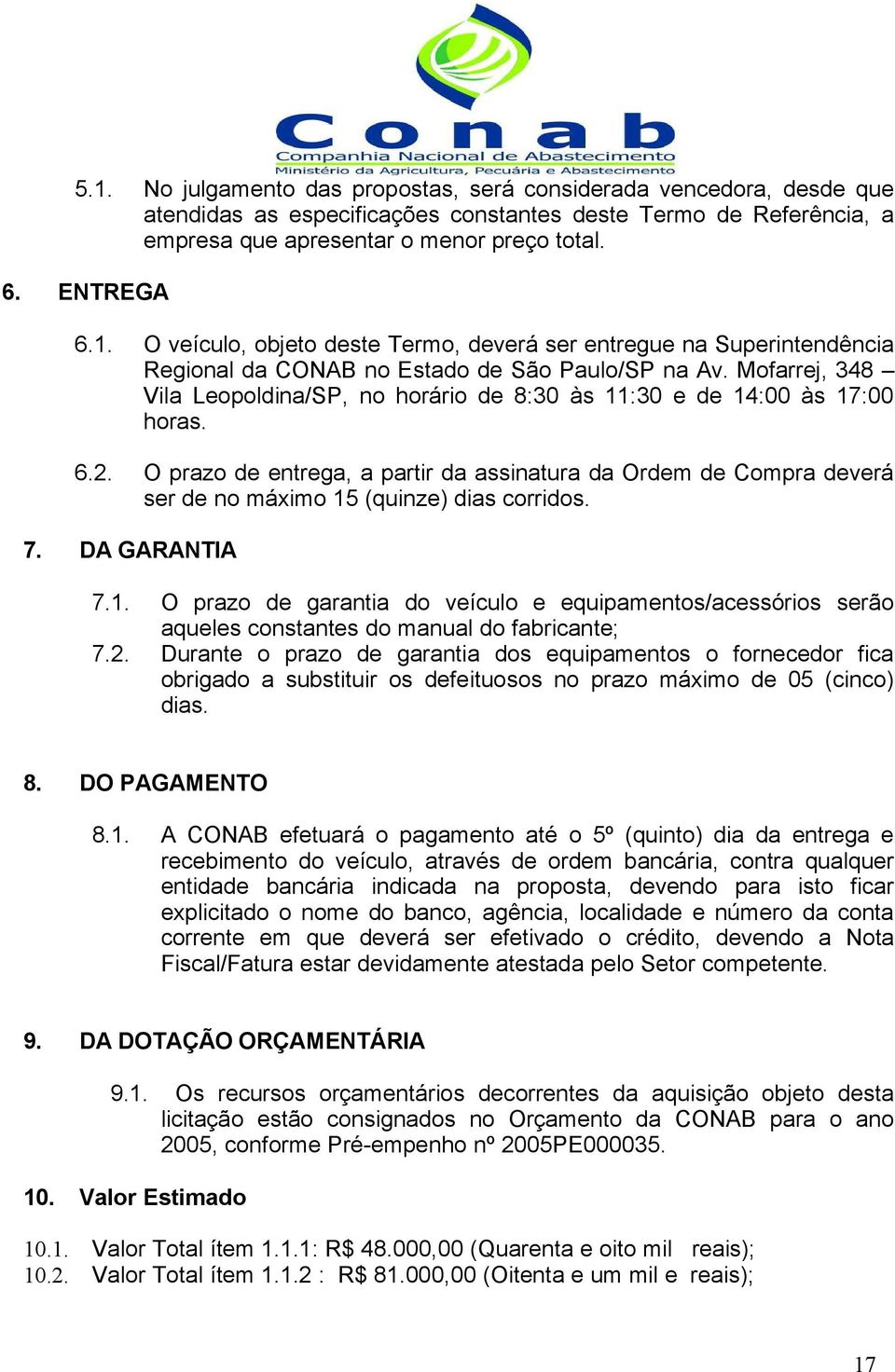 O prazo de entrega, a partir da assinatura da Ordem de Compra deverá ser de no máximo 15 (quinze) dias corridos. 7. DA GARANTIA 7.1. O prazo de garantia do veículo e equipamentos/acessórios serão aqueles constantes do manual do fabricante; 7.