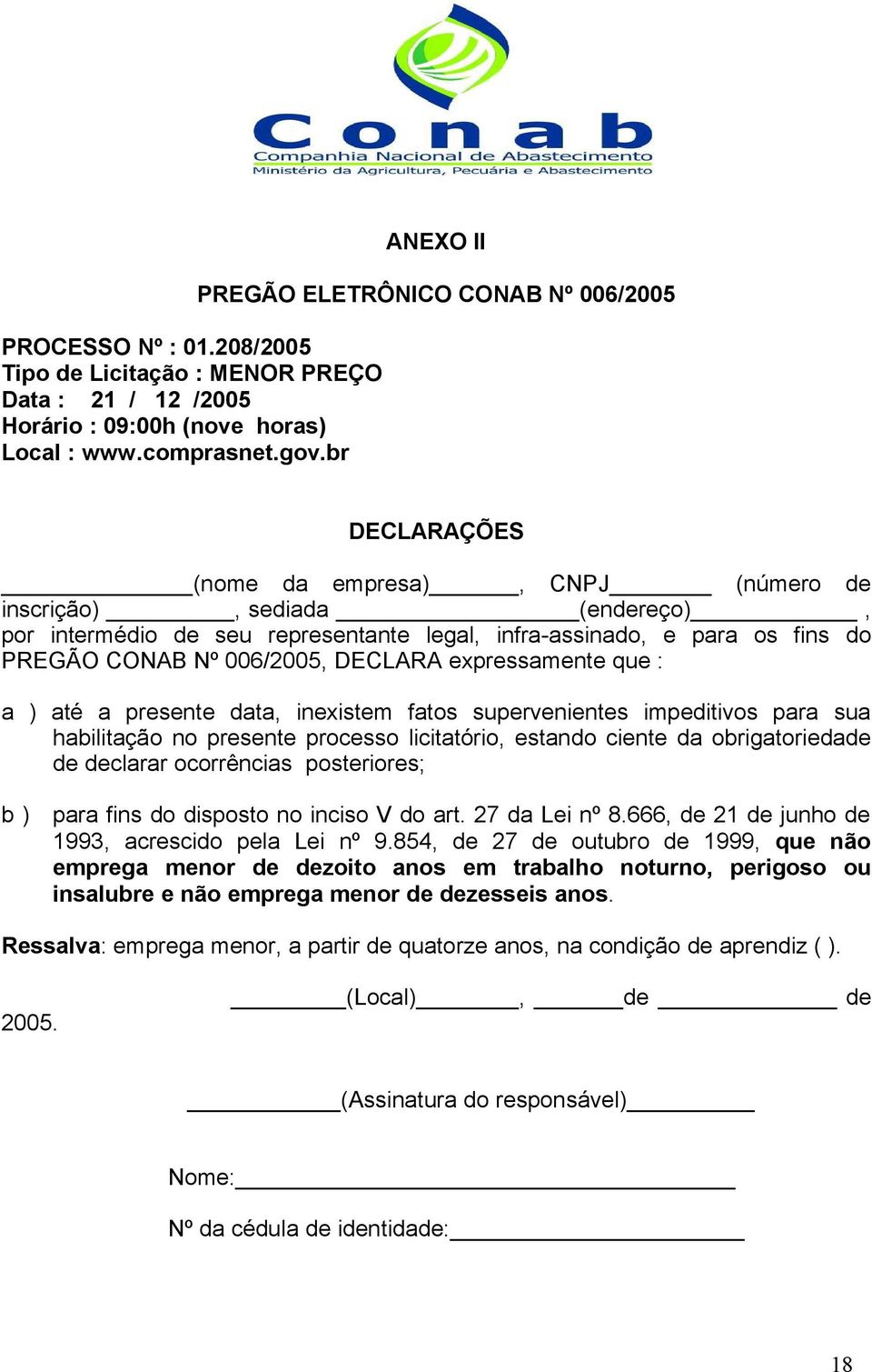 fins do PREGÃO CONAB Nº 006/2005, DECLARA expressamente que : a ) até a presente data, inexistem fatos supervenientes impeditivos para sua habilitação no presente processo licitatório, estando ciente