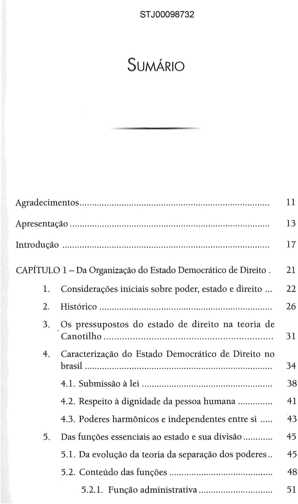 Caracterização do Estado Democrático de Direito no brasil... 34 4.1. Submissão à lei... 38 4.2. Respeito à dignidade da pessoa humana... 41 4.3. Poderes harmônicos e independentes entre si.