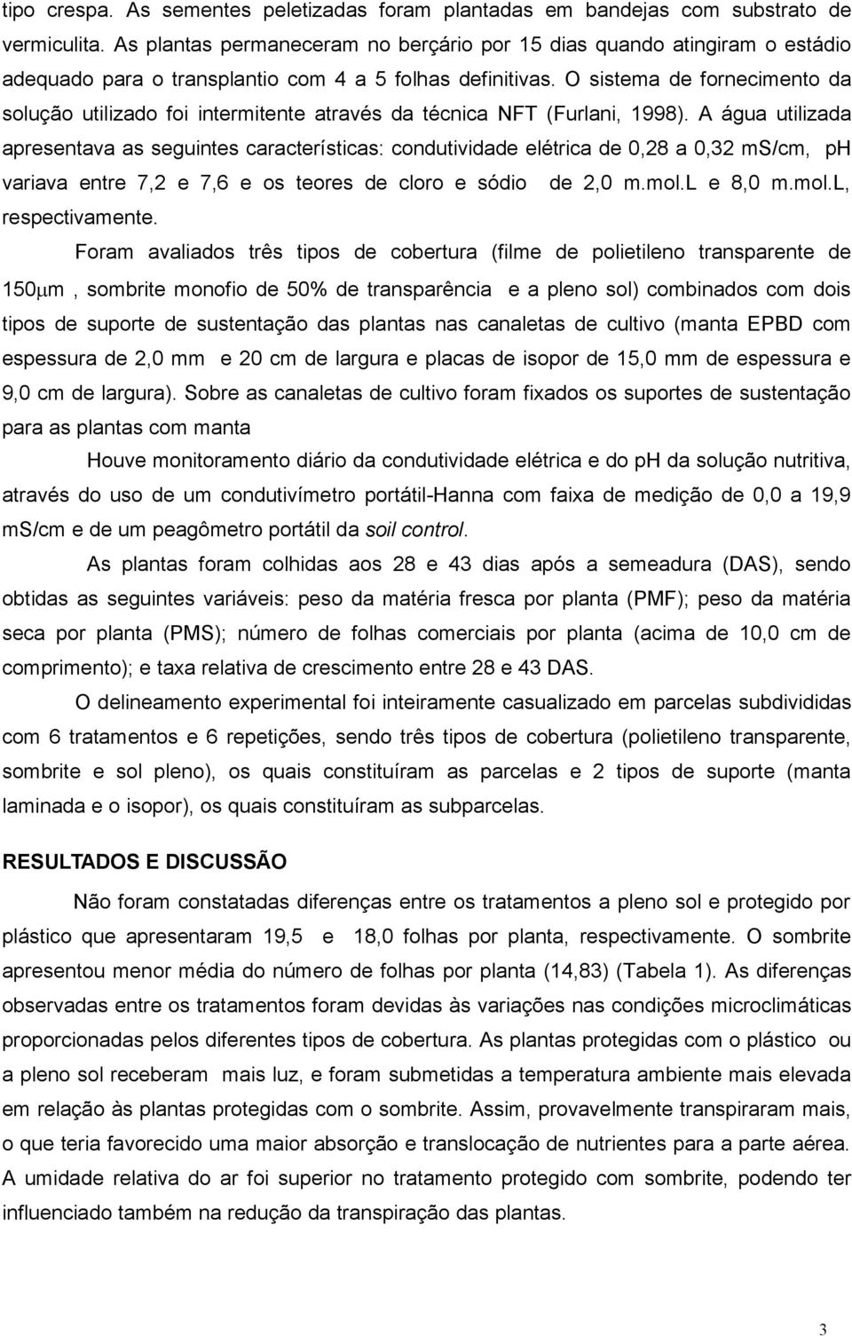 O sistema de fornecimento da solução utilizado foi intermitente através da técnica NFT (Furlani, 1998).