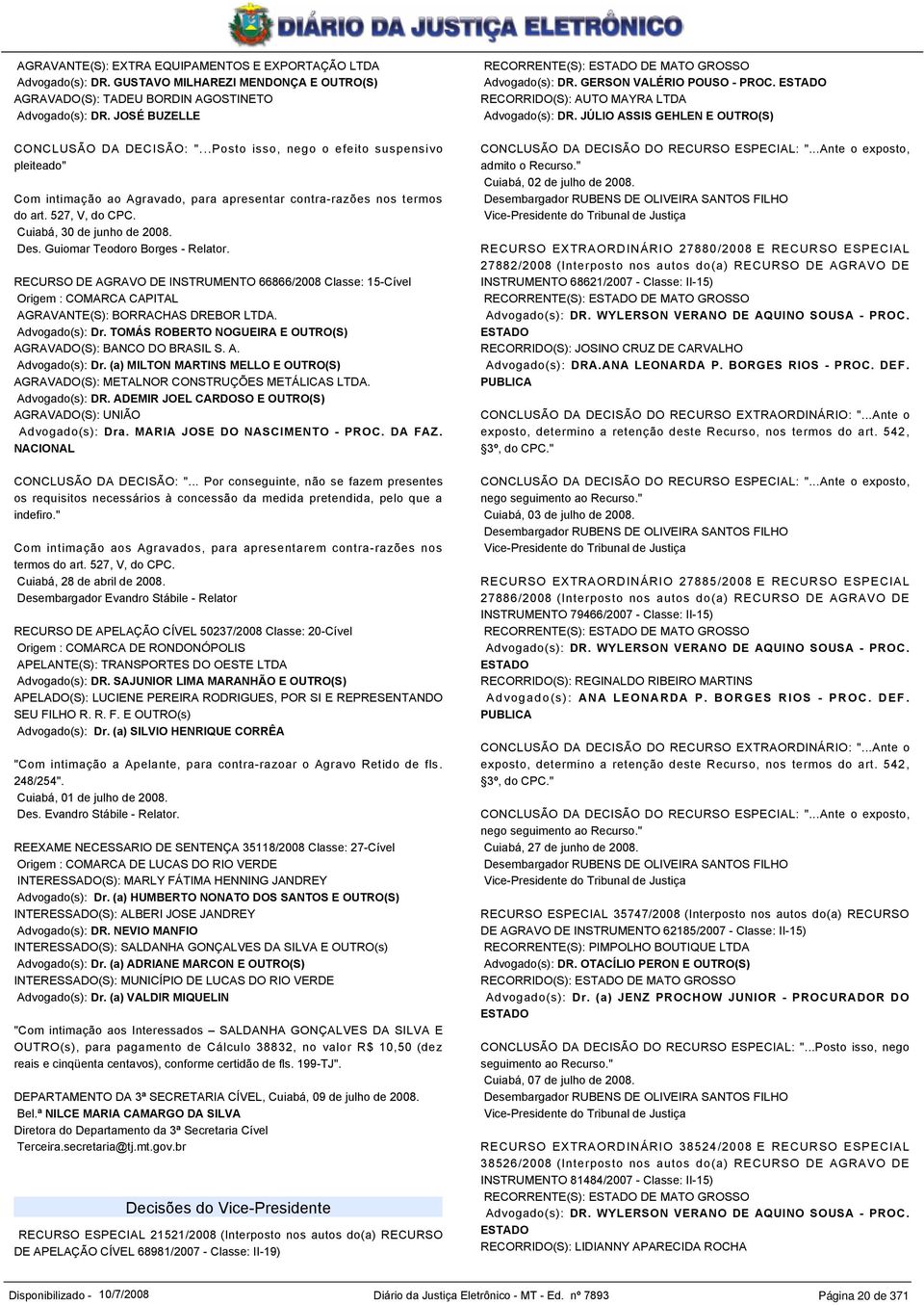 Guiomar Teodoro Borges - Relator. RECURSO DE AGRAVO DE INSTRUMENTO 66866/2008 Classe: 15-Cível Origem : COMARCA CAPITAL AGRAVANTE(S): BORRACHAS DREBOR LTDA. Advogado(s): Dr.