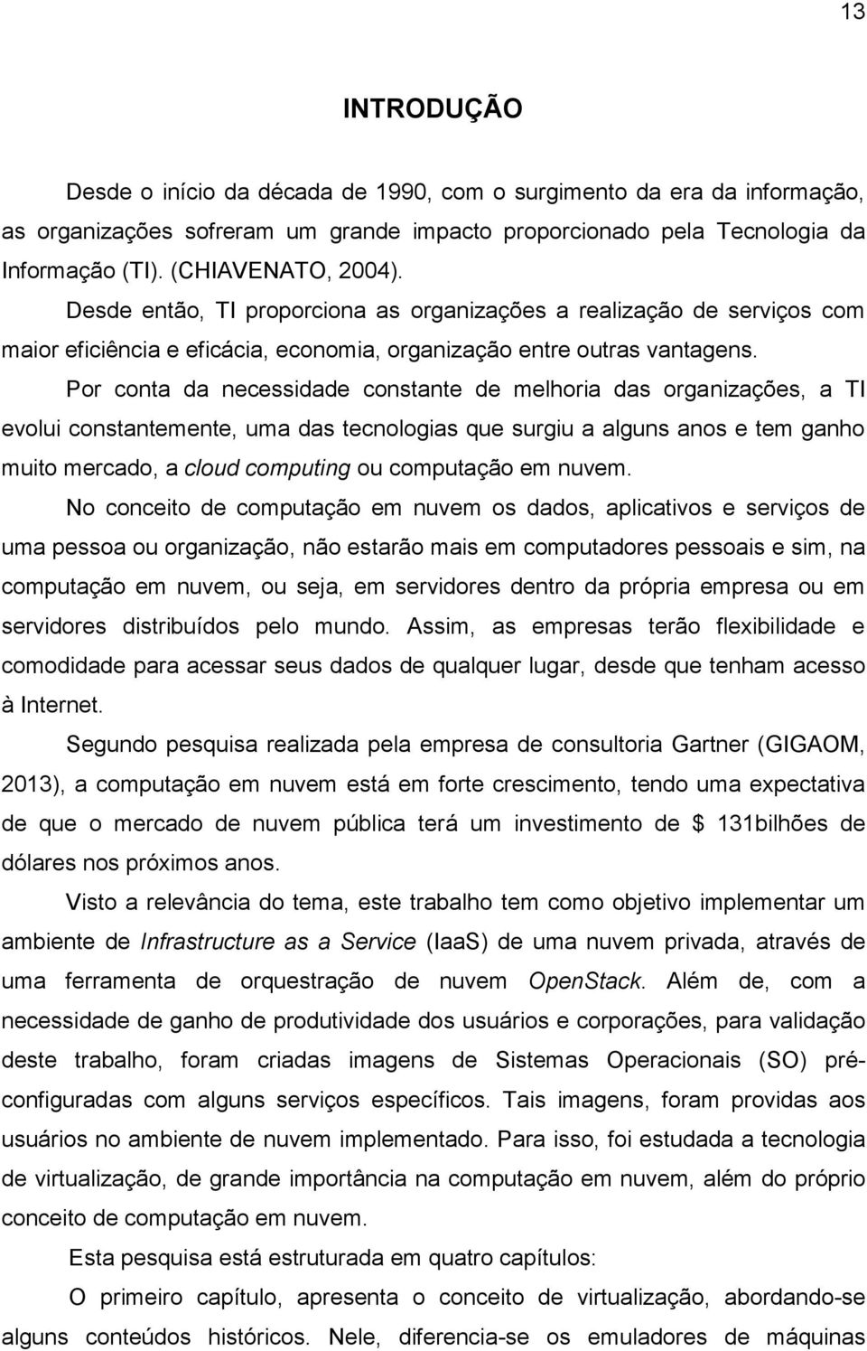 Por conta da necessidade constante de melhoria das organizações, a TI evolui constantemente, uma das tecnologias que surgiu a alguns anos e tem ganho muito mercado, a cloud computing ou computação em