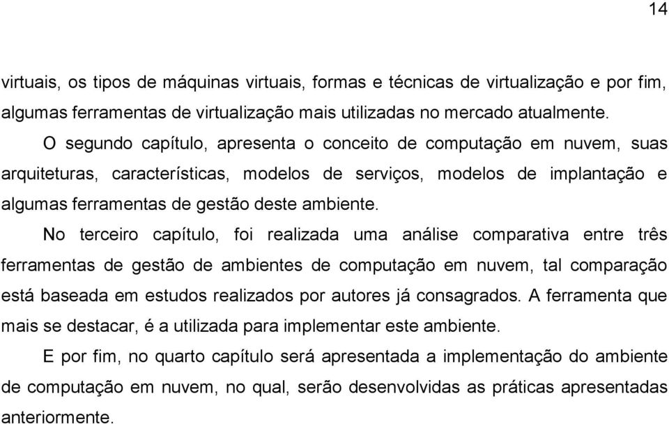 No terceiro capítulo, foi realizada uma análise comparativa entre três ferramentas de gestão de ambientes de computação em nuvem, tal comparação está baseada em estudos realizados por autores já