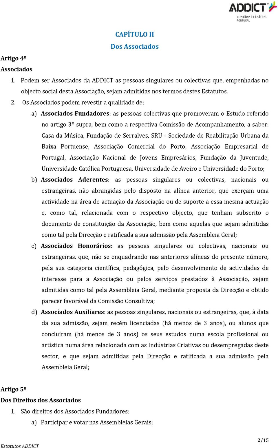 Os Associados podem revestir a qualidade de: a) Associados Fundadores: as pessoas colectivas que promoveram o Estudo referido no artigo 3º supra, bem como a respectiva Comissão de Acompanhamento, a