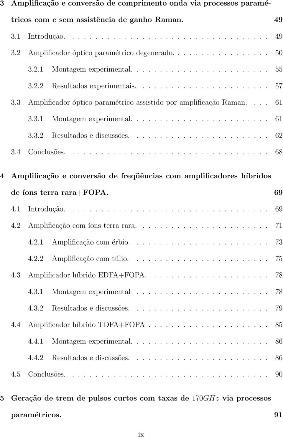 3 Amplificador óptico paramétrico assistido por amplificação Raman.... 61 3.3.1 Montagem experimental........................ 61 3.3.2 Resultados e discussões........................ 62 3.