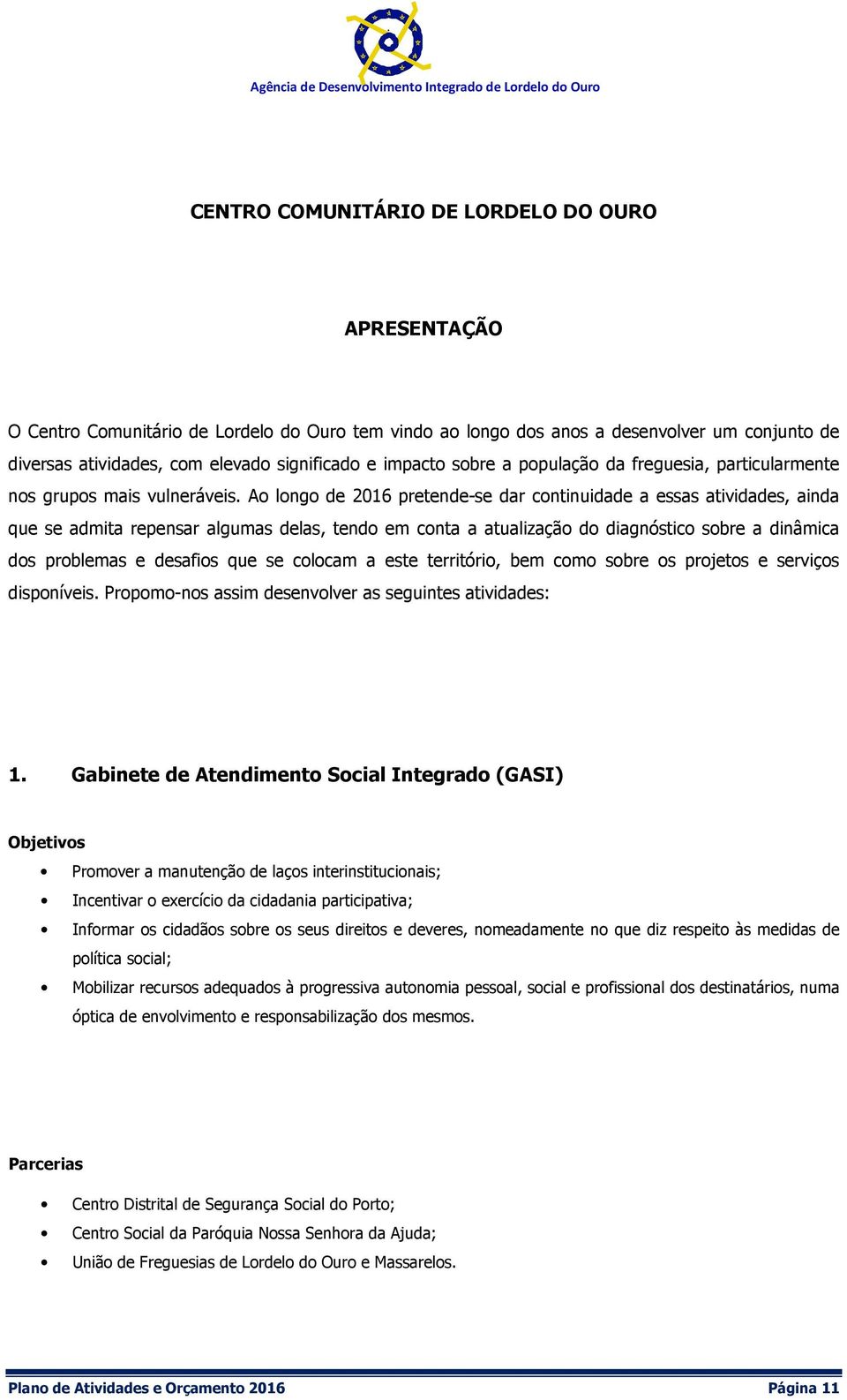 Ao longo de pretende-se dar continuidade a essas atividades, ainda que se admita repensar algumas delas, tendo em conta a atualização do diagnóstico sobre a dinâmica dos problemas e desafios que se