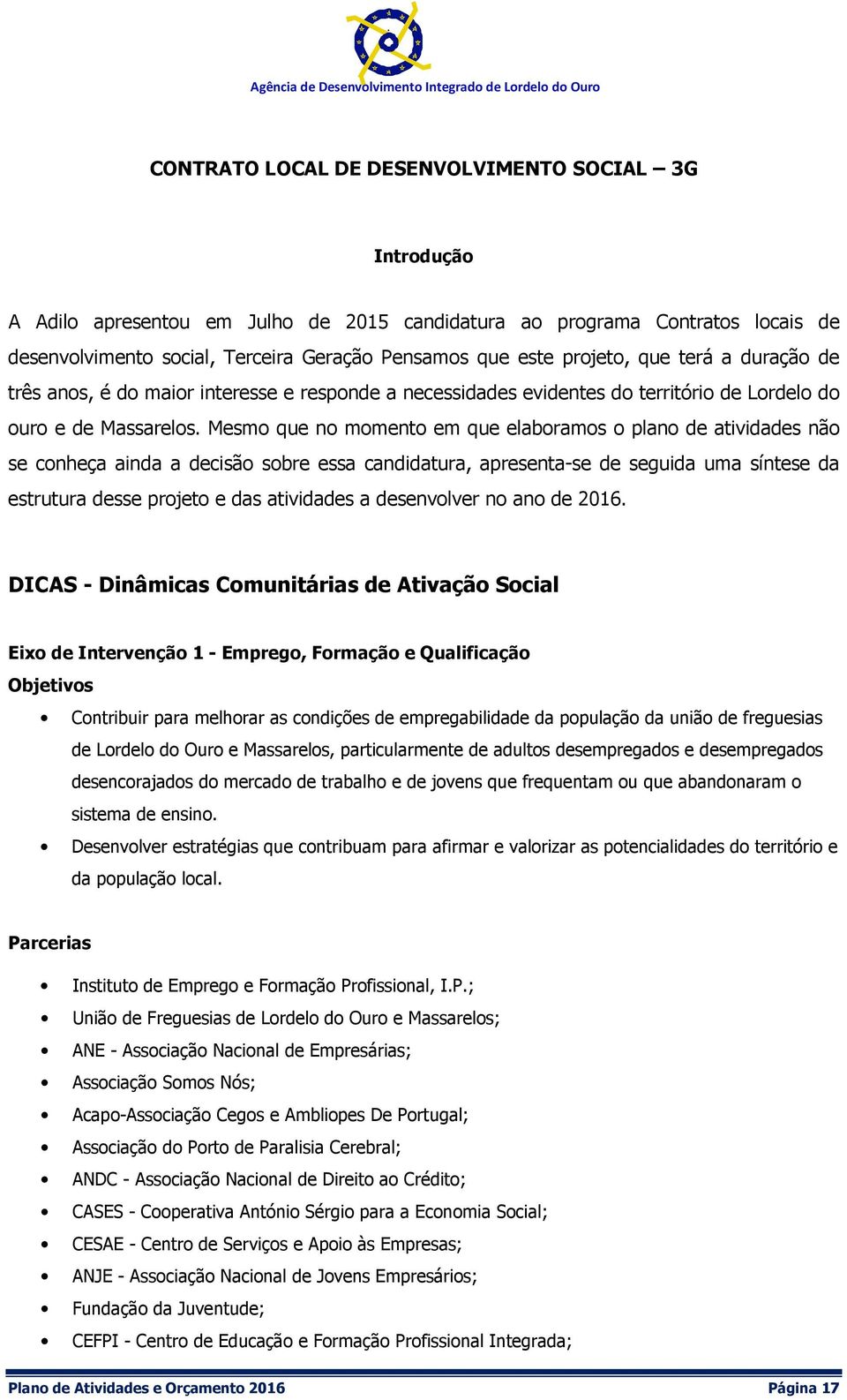 Mesmo que no momento em que elaboramos o plano de atividades não se conheça ainda a decisão sobre essa candidatura, apresenta-se de seguida uma síntese da estrutura desse projeto e das atividades a