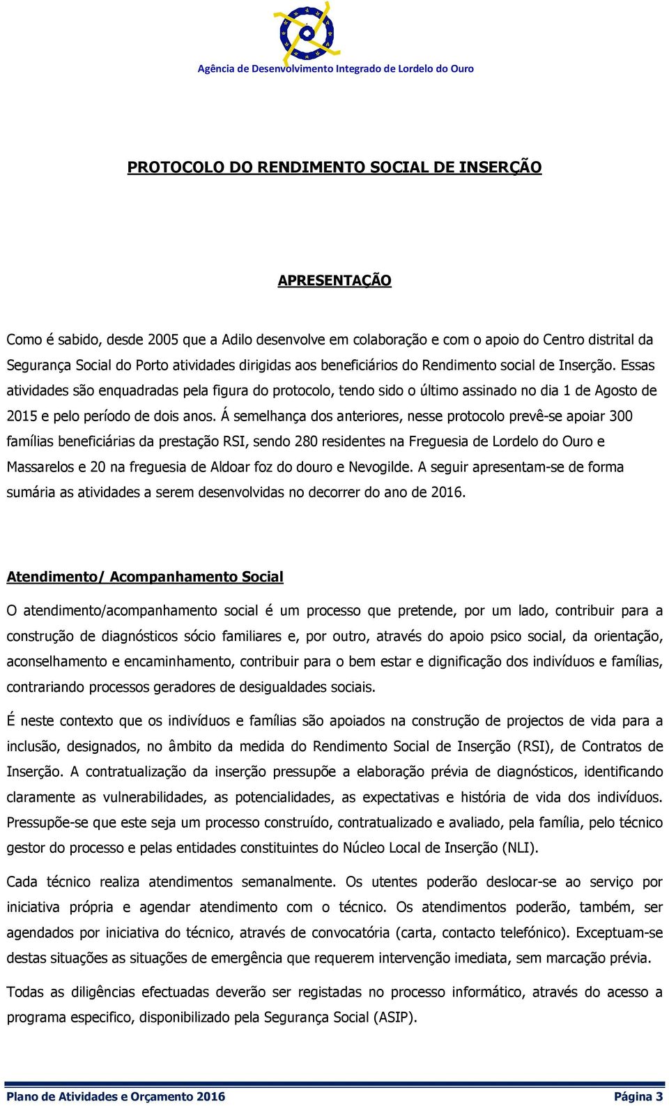 Essas atividades são enquadradas pela figura do protocolo, tendo sido o último assinado no dia 1 de Agosto de 2015 e pelo período de dois anos.