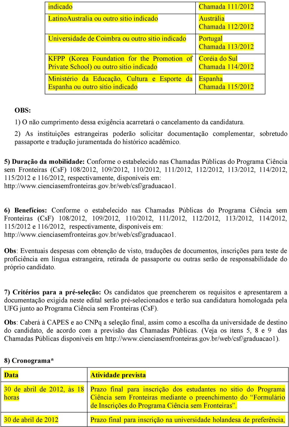 cumprimento dessa exigência acarretará o cancelamento da candidatura.