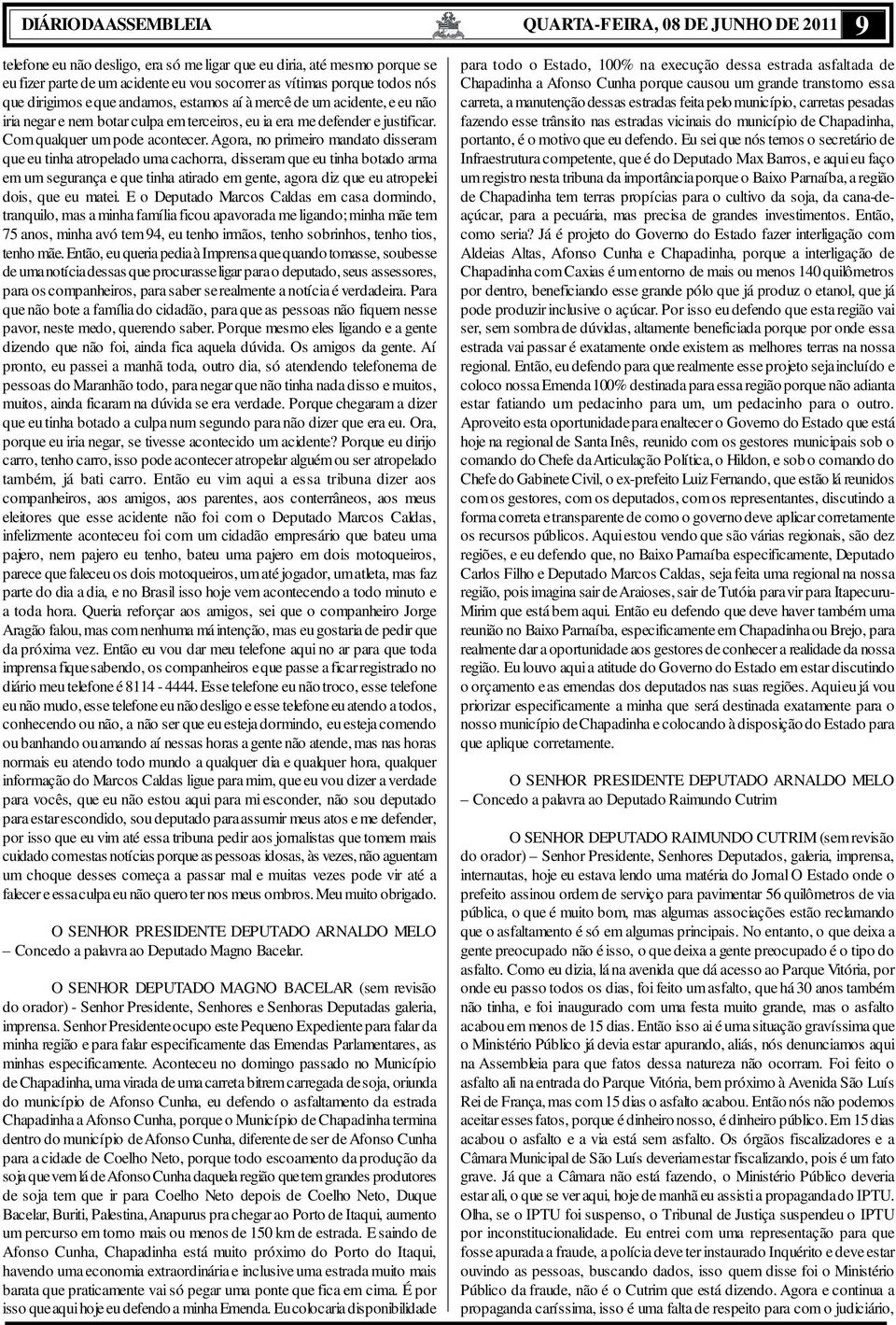 Agora, no primeiro mandato disseram que eu tinha atropelado uma cachorra, disseram que eu tinha botado arma em um segurança e que tinha atirado em gente, agora diz que eu atropelei dois, que eu matei.