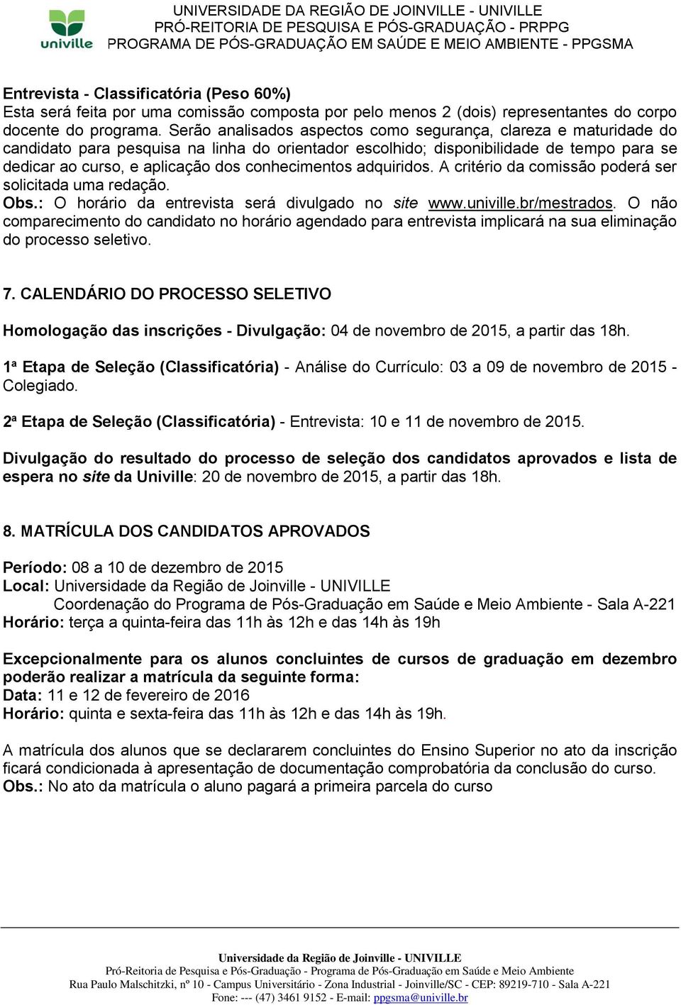 conhecimentos adquiridos. A critério da comissão poderá ser solicitada uma redação. Obs.: O horário da entrevista será divulgado no site www.univille.br/mestrados.