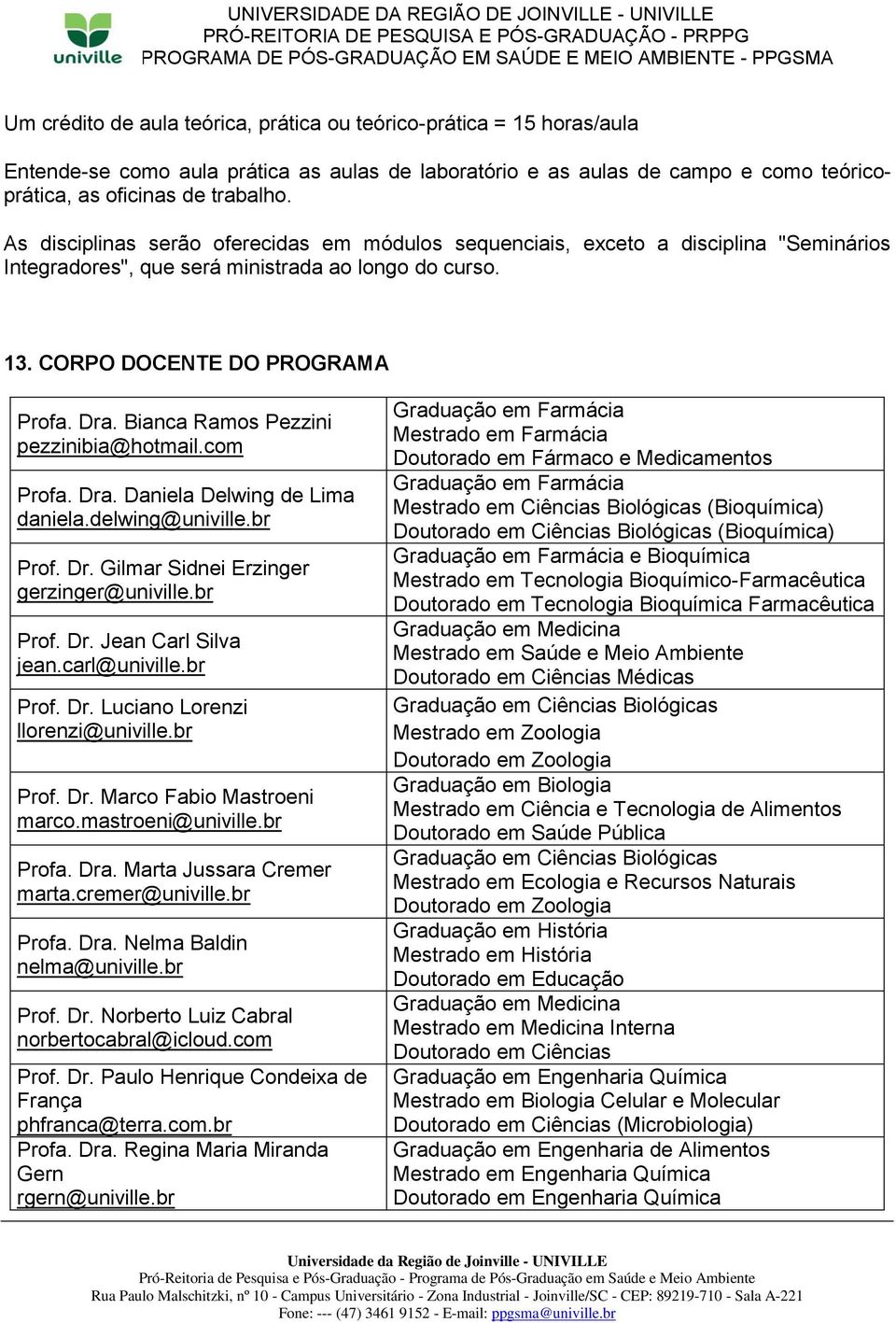 Bianca Ramos Pezzini pezzinibia@hotmail.com Profa. Dra. Daniela Delwing de Lima daniela.delwing@univille.br Prof. Dr. Gilmar Sidnei Erzinger gerzinger@univille.br Prof. Dr. Jean Carl Silva jean.