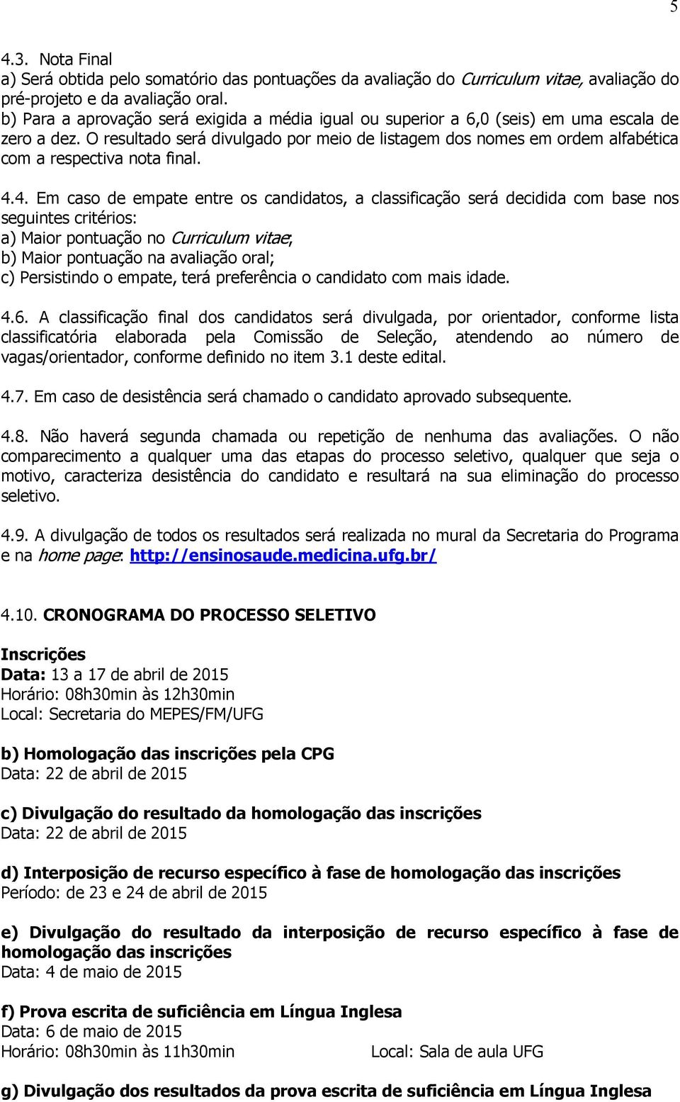 O resultado será divulgado por meio de listagem dos nomes em ordem alfabética com a respectiva nota final. 4.