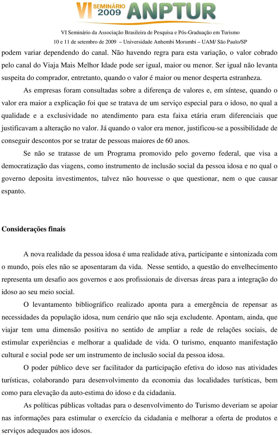 As empresas foram consultadas sobre a diferença de valores e, em síntese, quando o valor era maior a explicação foi que se tratava de um serviço especial para o idoso, no qual a qualidade e a