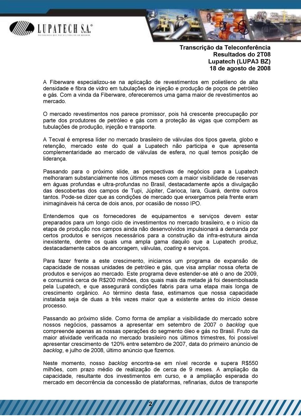 O mercado revestimentos nos parece promissor, pois há crescente preocupação por parte dos produtores de petróleo e gás com a proteção às vigas que compõem as tubulações de produção, injeção e