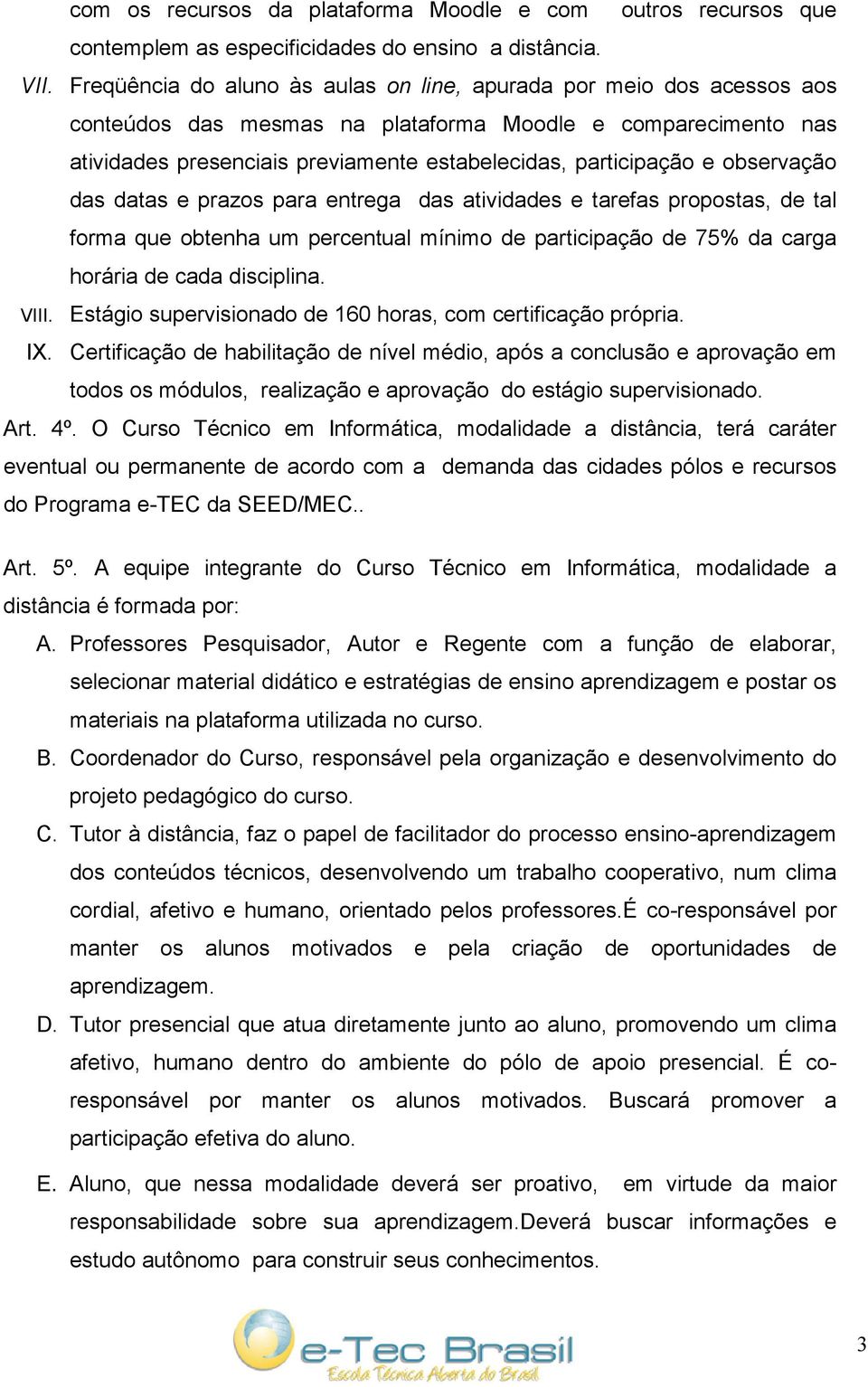 observação das datas e prazos para entrega das atividades e tarefas propostas, de tal forma que obtenha um percentual mínimo de participação de 75% da carga horária de cada disciplina. VIII.